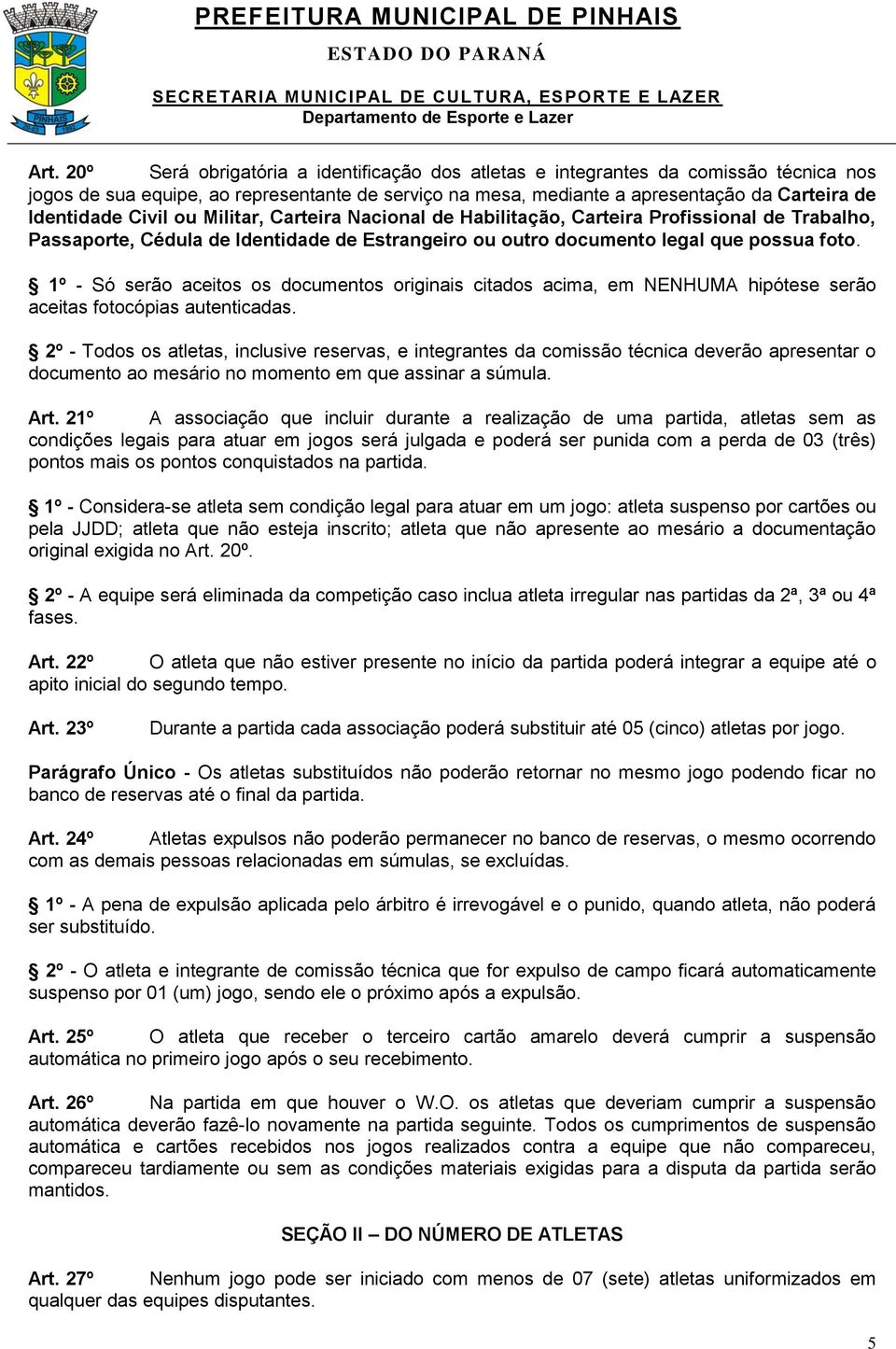 1º - Só serão aceitos os documentos originais citados acima, em NENHUMA hipótese serão aceitas fotocópias autenticadas.