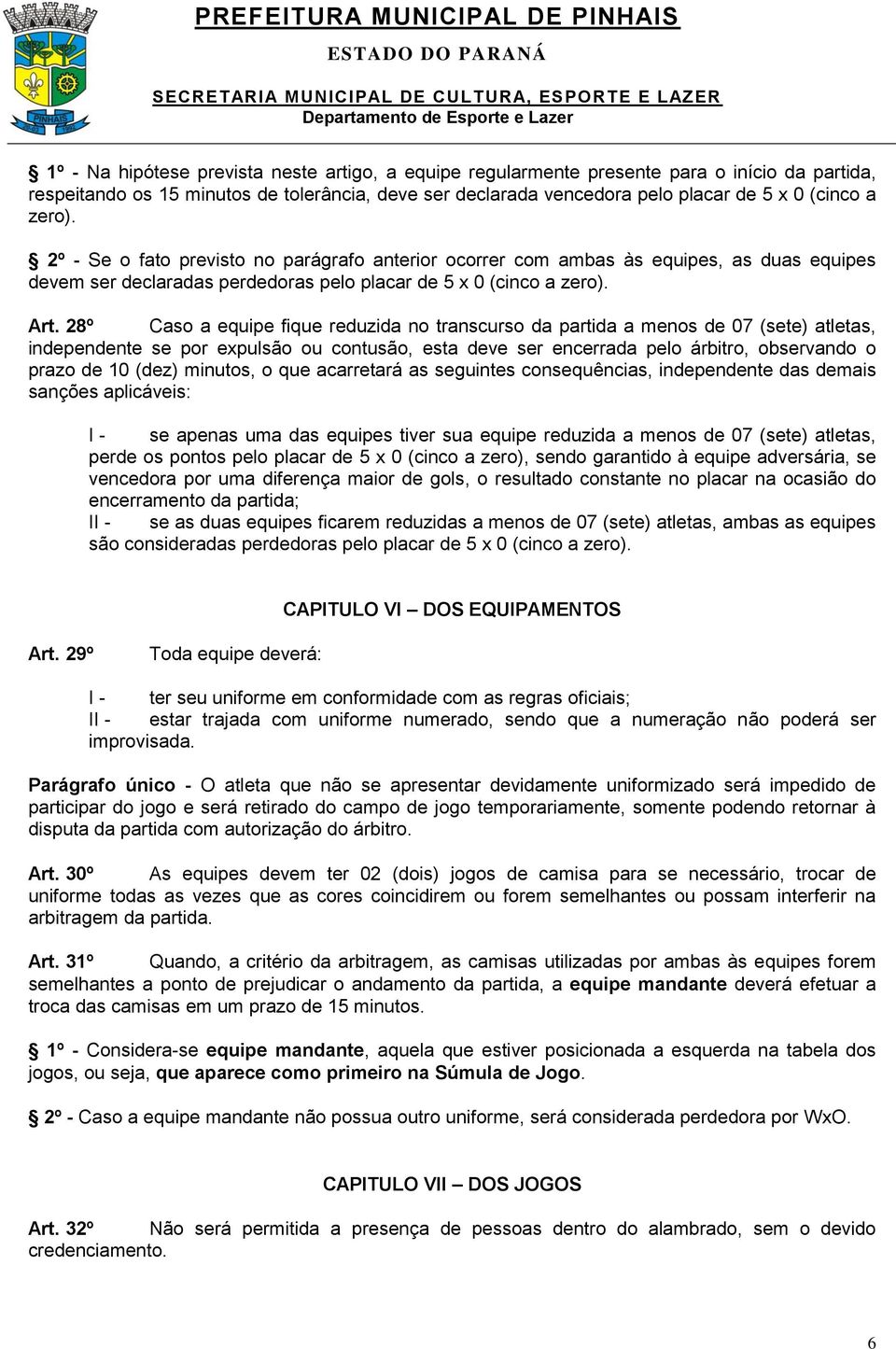 28º Caso a equipe fique reduzida no transcurso da partida a menos de 07 (sete) atletas, independente se por expulsão ou contusão, esta deve ser encerrada pelo árbitro, observando o prazo de 10 (dez)