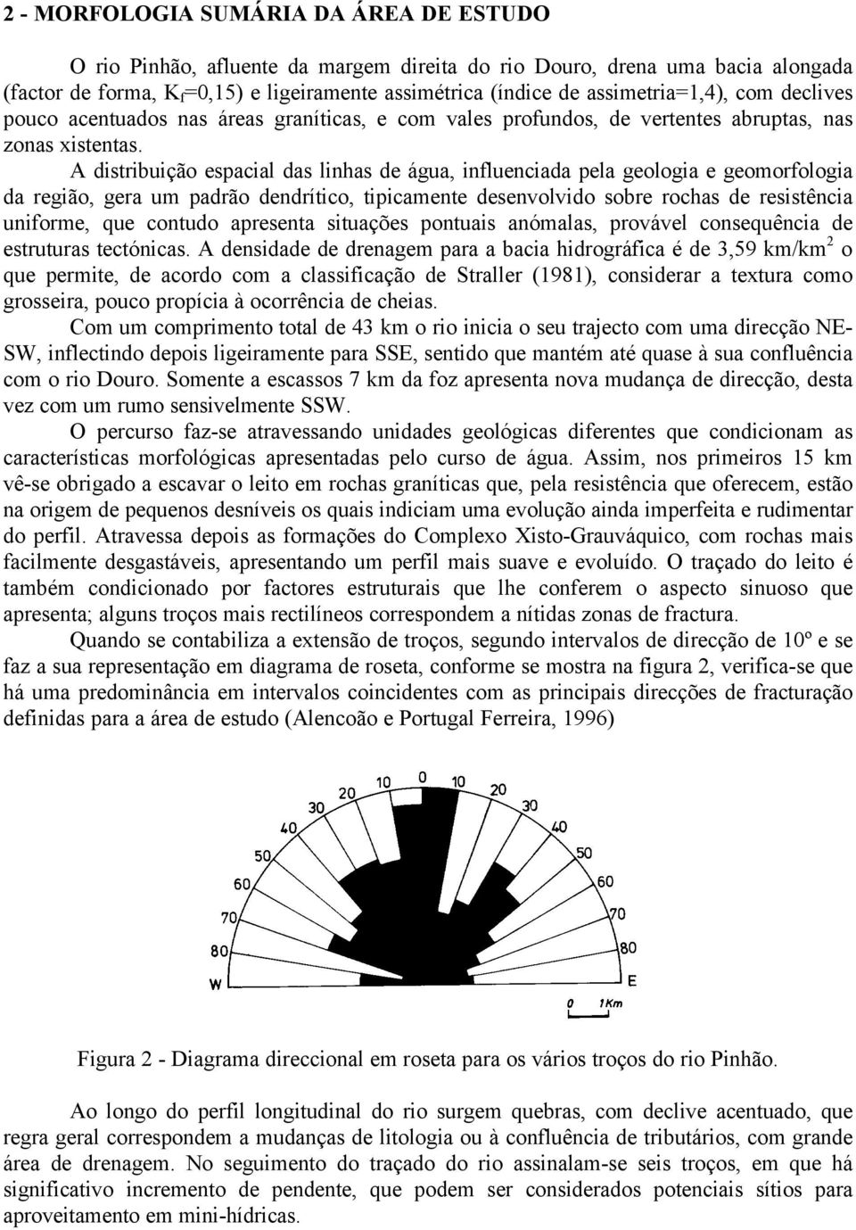 A distribuição espacial das linhas de água, influenciada pela geologia e geomorfologia da região, gera um padrão dendrítico, tipicamente desenvolvido sobre rochas de resistência uniforme, que contudo