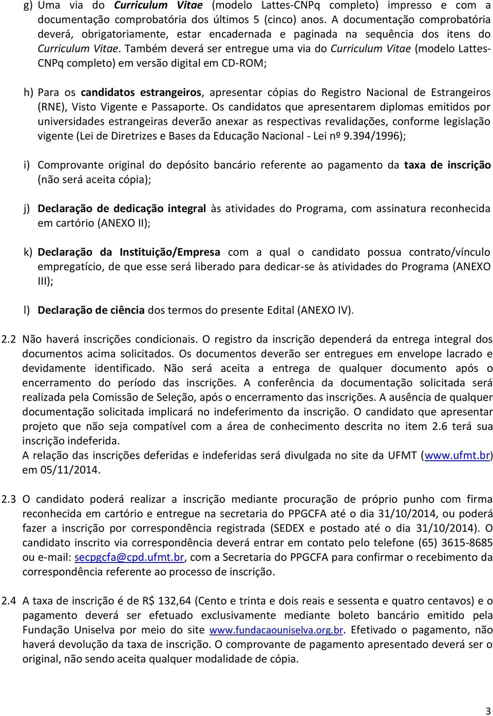 Também deverá ser entregue uma via do Curriculum Vitae (modelo Lattes- CNPq completo) em versão digital em CD-ROM; h) Para os candidatos estrangeiros, apresentar cópias do Registro Nacional de