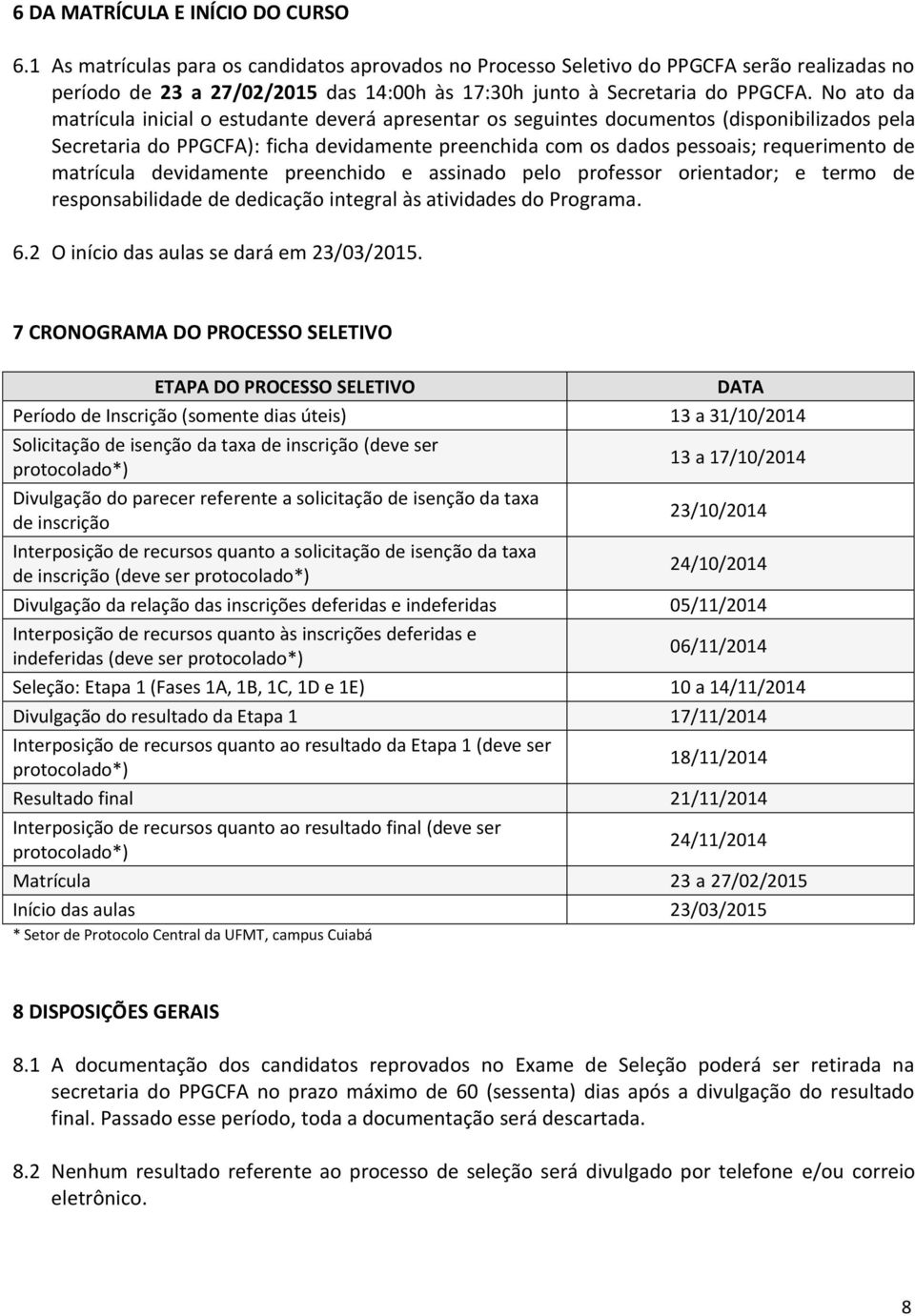 No ato da matrícula inicial o estudante deverá apresentar os seguintes documentos (disponibilizados pela Secretaria do PPGCFA): ficha devidamente preenchida com os dados pessoais; requerimento de