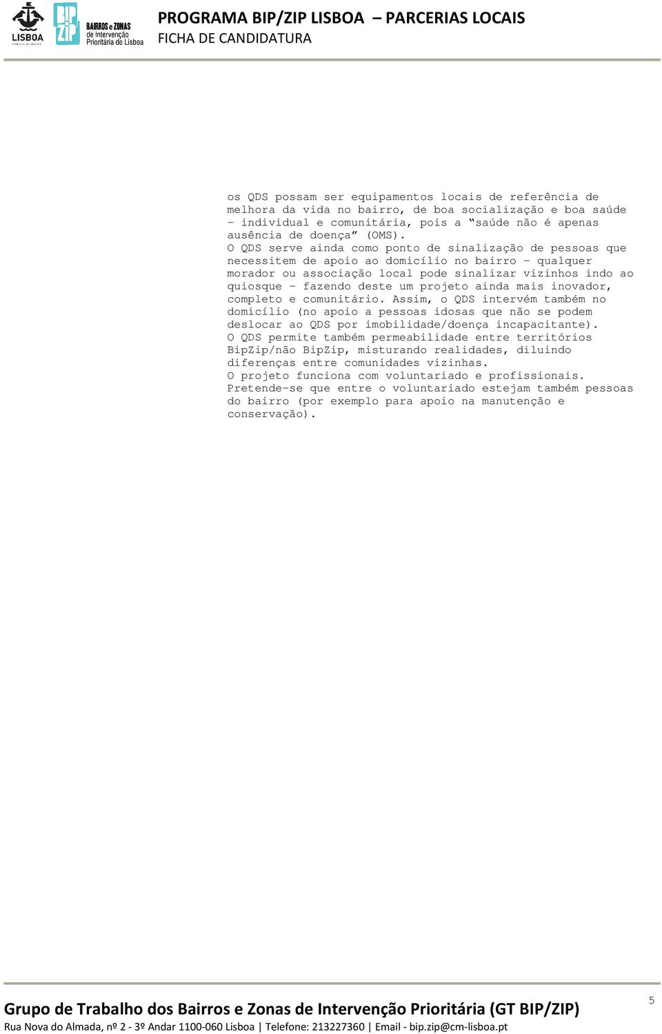 projeto ainda mais inovador, completo e comunitário. Assim, o QDS intervém também no domicílio (no apoio a pessoas idosas que não se podem deslocar ao QDS por imobilidade/doença incapacitante).