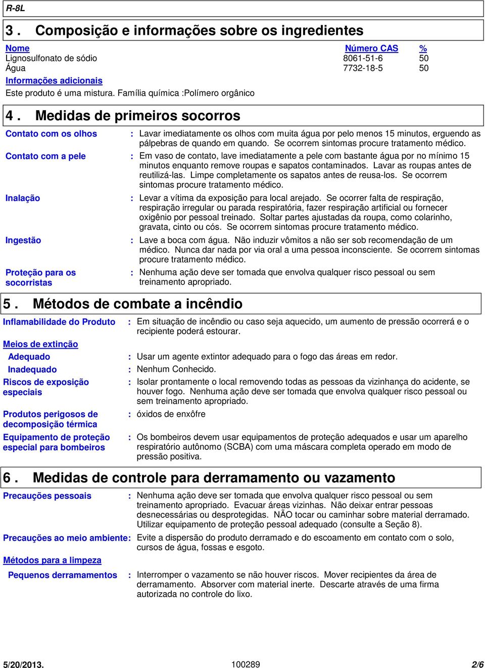 Lavar imediatamente os olhos com muita água por pelo menos 15 minutos, erguendo as pálpebras de quando em quando. Se ocorrem sintomas procure tratamento médico.