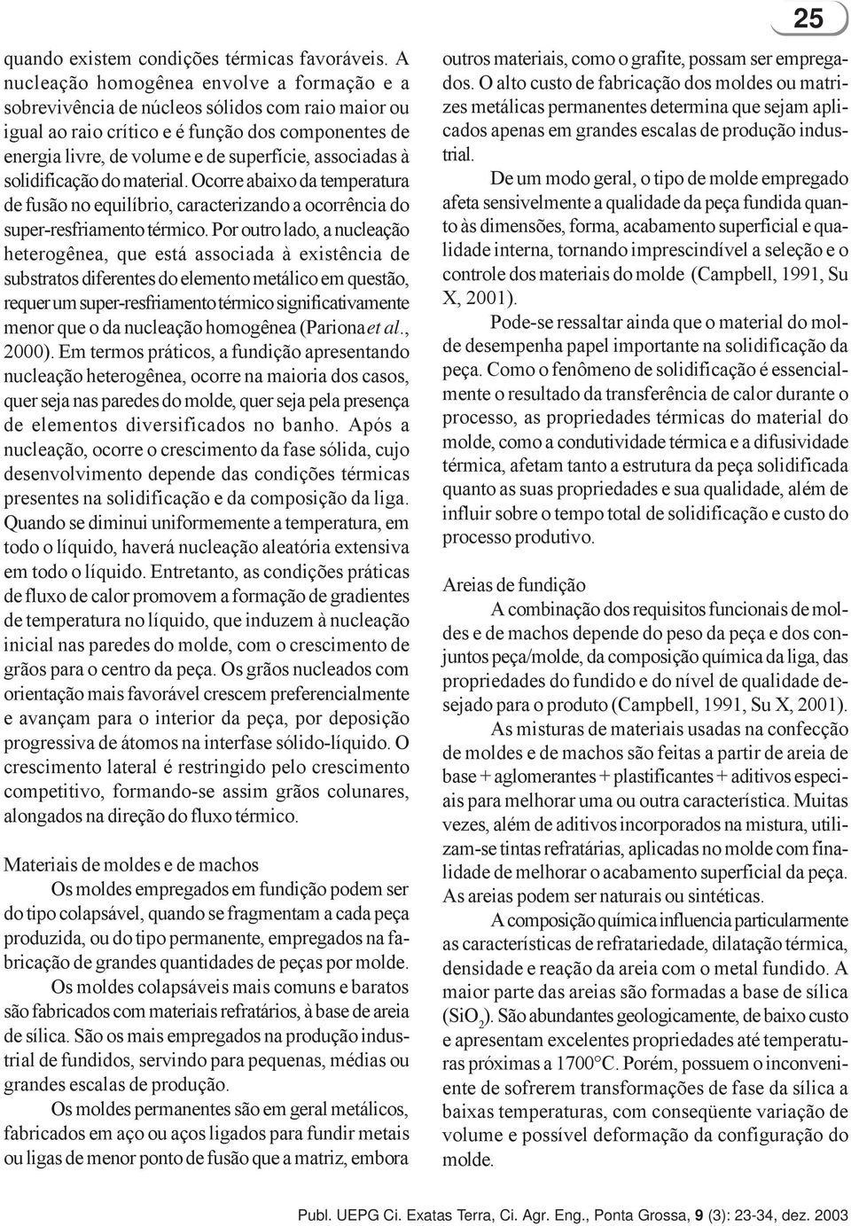 associadas à solidificação do material. Ocorre abaixo da temperatura de fusão no equilíbrio, caracterizando a ocorrência do super-resfriamento térmico.