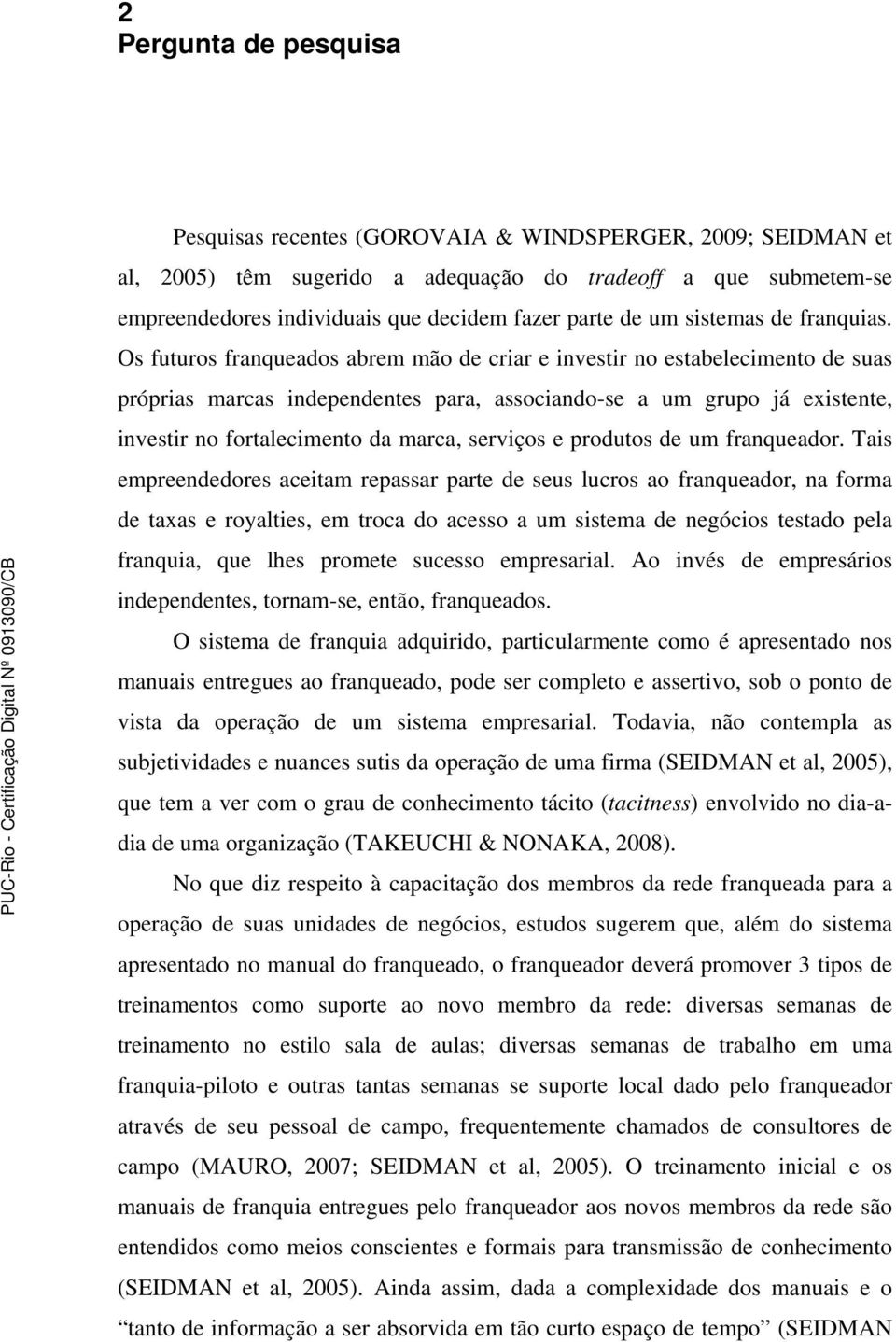 Os futuros franqueados abrem mão de criar e investir no estabelecimento de suas próprias marcas independentes para, associando-se a um grupo já existente, investir no fortalecimento da marca,