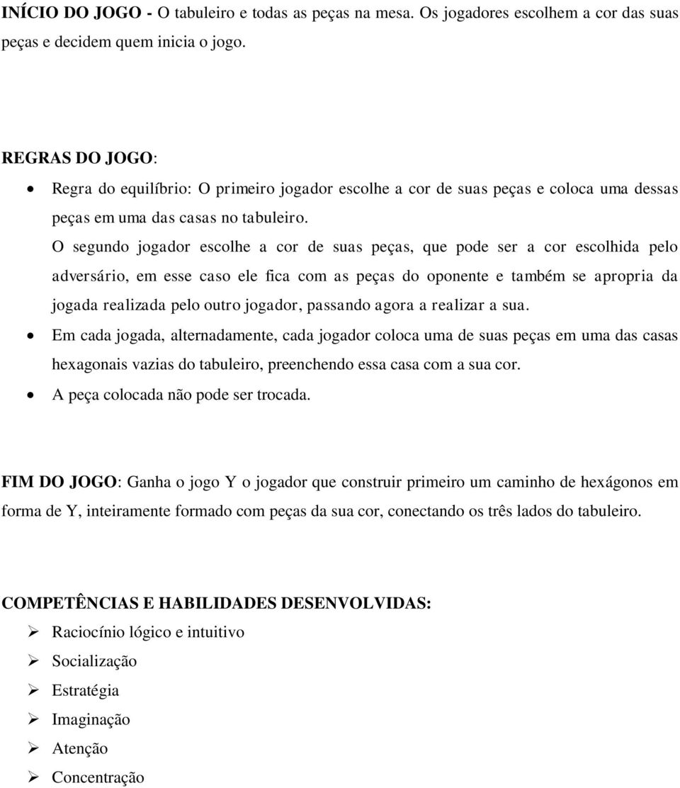 O segundo jogador escolhe a cor de suas peças, que pode ser a cor escolhida pelo adversário, em esse caso ele fica com as peças do oponente e também se apropria da jogada realizada pelo outro