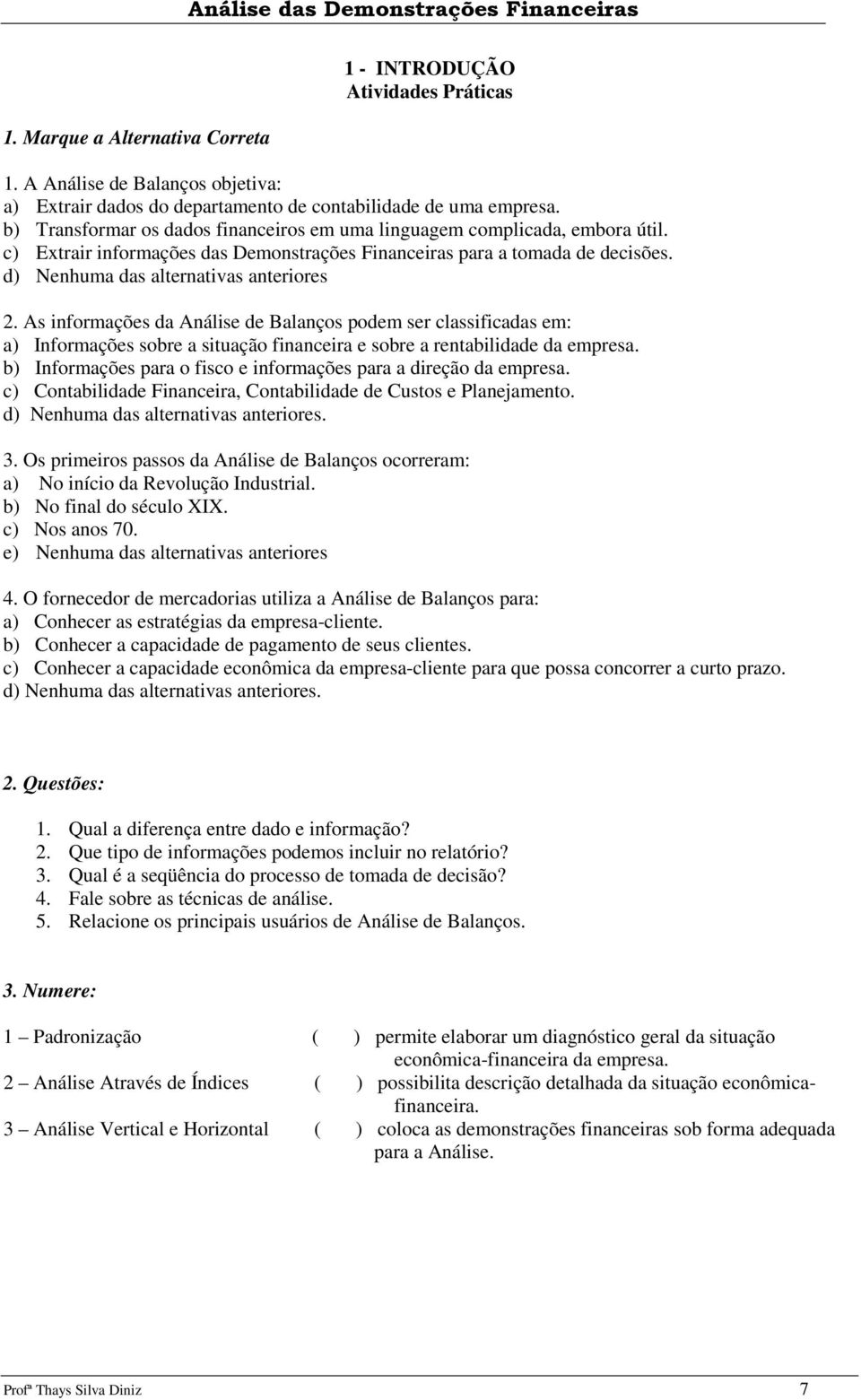 As informações da Análise de Balanços podem ser classificadas em: a) Informações sobre a situação financeira e sobre a rentabilidade da empresa.