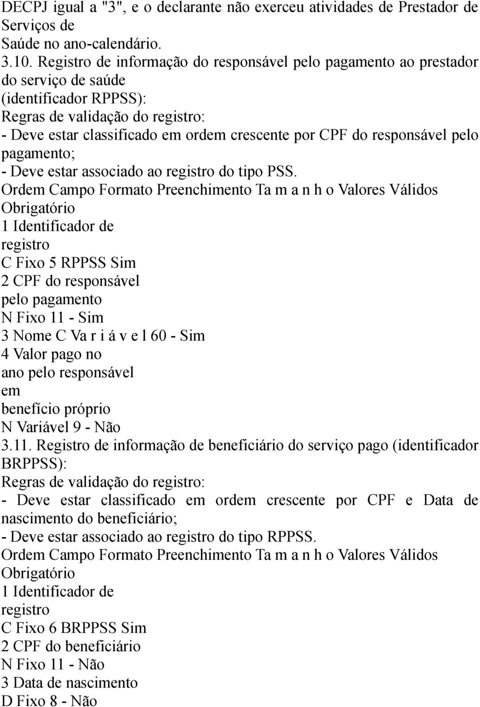 estar associado ao do tipo PSS. C Fixo 5 RPPSS 2 CPF do responsável pelo pagamento N Fixo 11-3 Nome C Va r i á v e l 60-4 Valor pago no ano pelo responsável em benefício próprio N Variável 9 - Não 3.