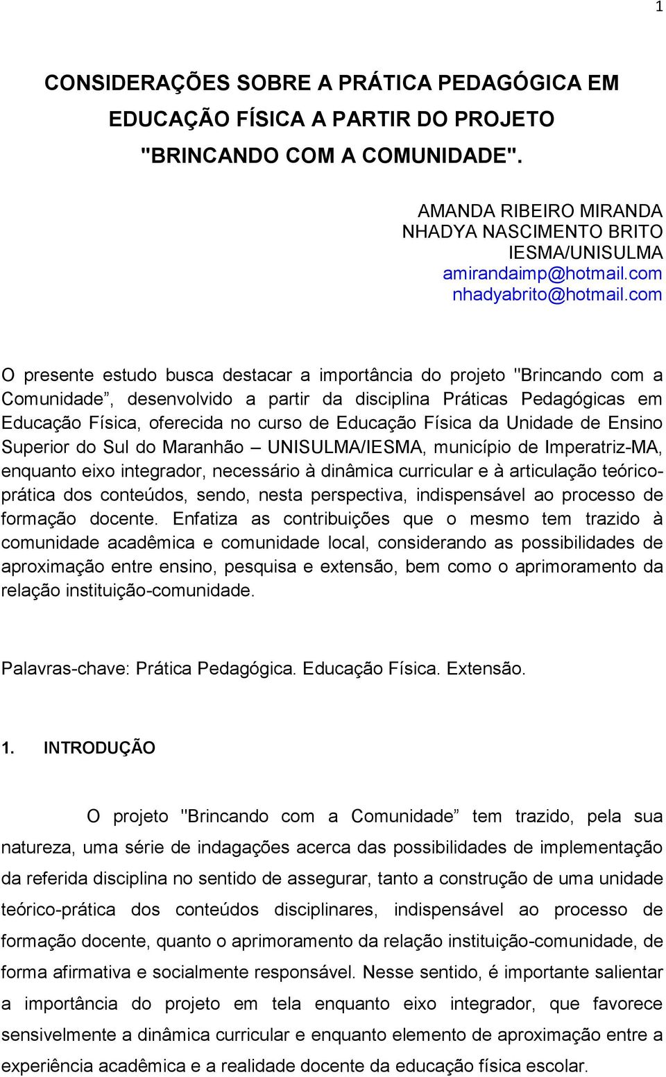 com O presente estudo busca destacar a importância do projeto "Brincando com a Comunidade, desenvolvido a partir da disciplina Práticas Pedagógicas em Educação Física, oferecida no curso de Educação