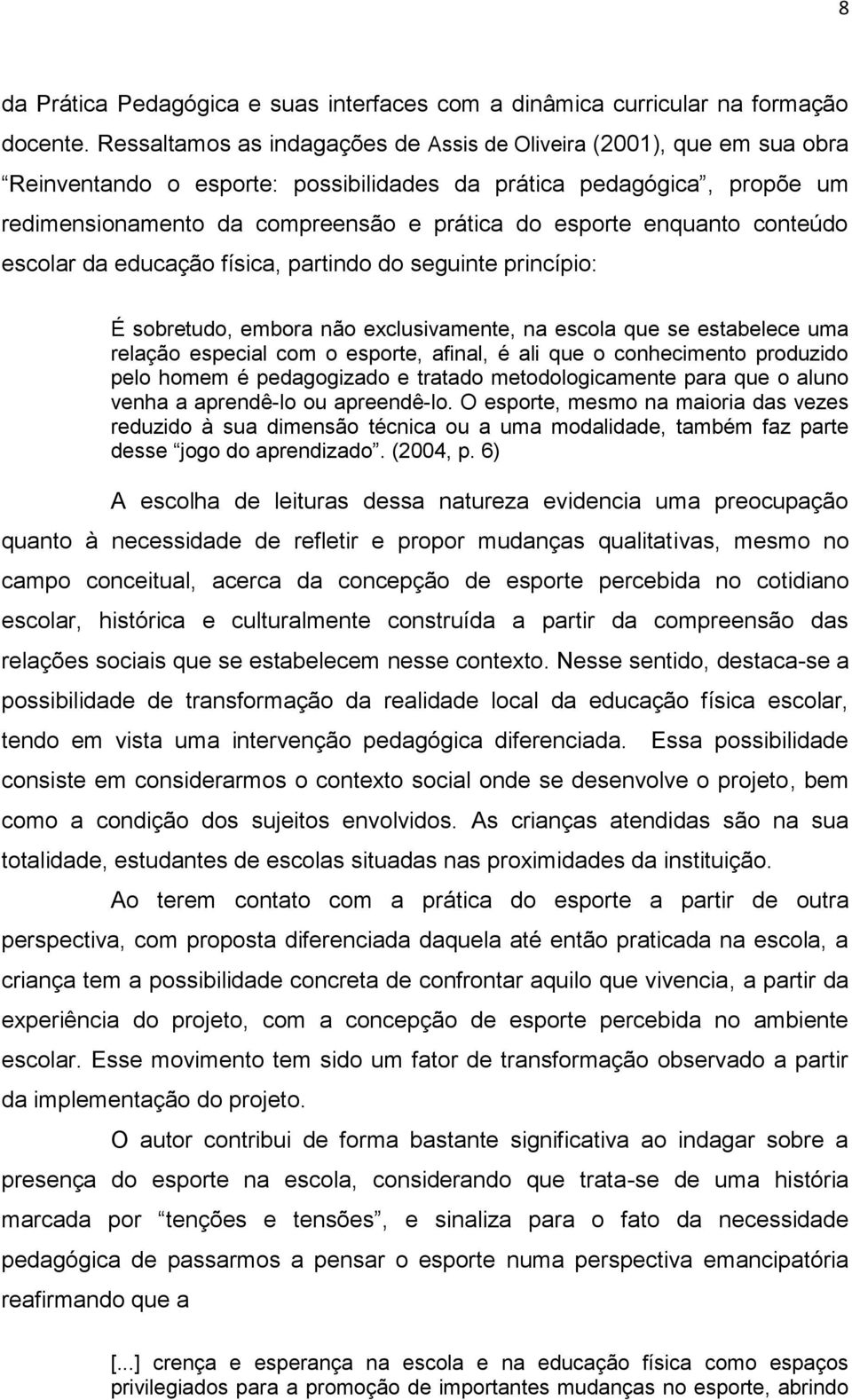 enquanto conteúdo escolar da educação física, partindo do seguinte princípio: É sobretudo, embora não exclusivamente, na escola que se estabelece uma relação especial com o esporte, afinal, é ali que