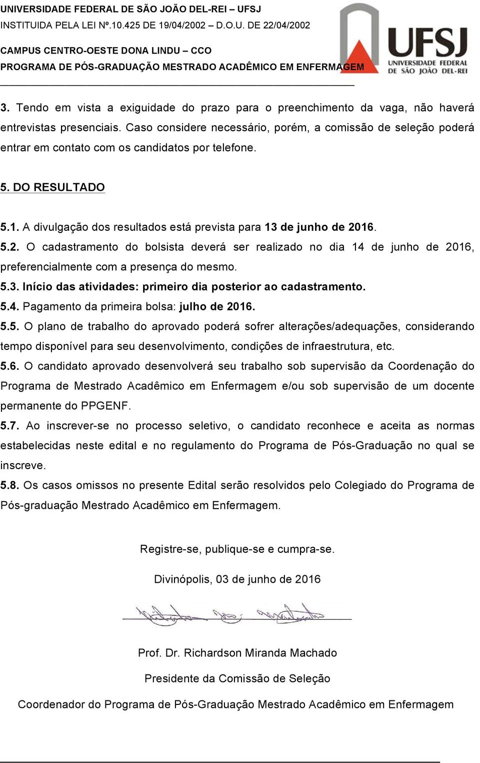 A divulgação dos resultados está prevista para 13 de junho de 2016. 5.2. O cadastramento do bolsista deverá ser realizado no dia 14 de junho de 2016, preferencialmente com a presença do mesmo. 5.3. Início das atividades: primeiro dia posterior ao cadastramento.