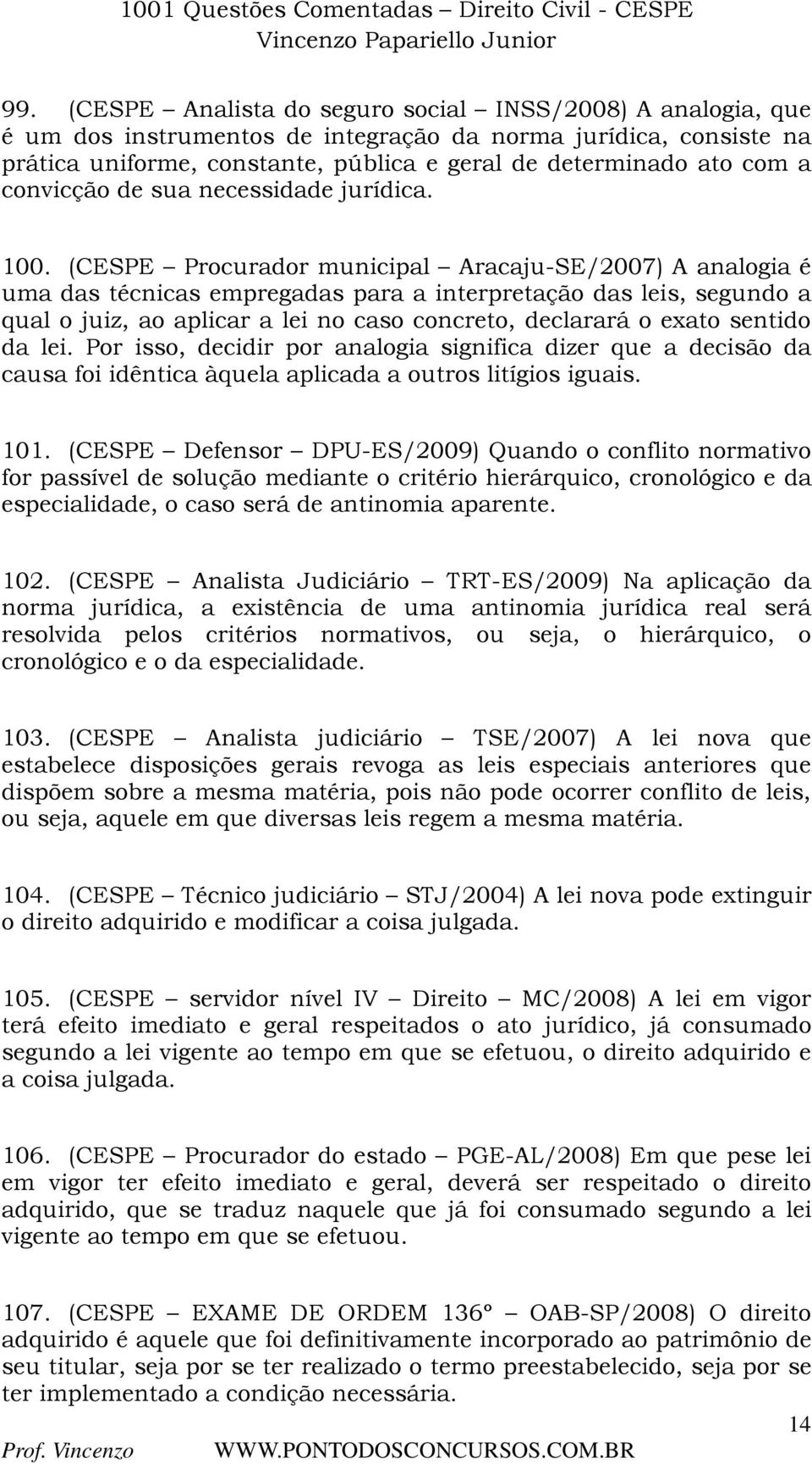 (CESPE Procurador municipal Aracaju-SE/2007) A analogia é uma das técnicas empregadas para a interpretação das leis, segundo a qual o juiz, ao aplicar a lei no caso concreto, declarará o exato