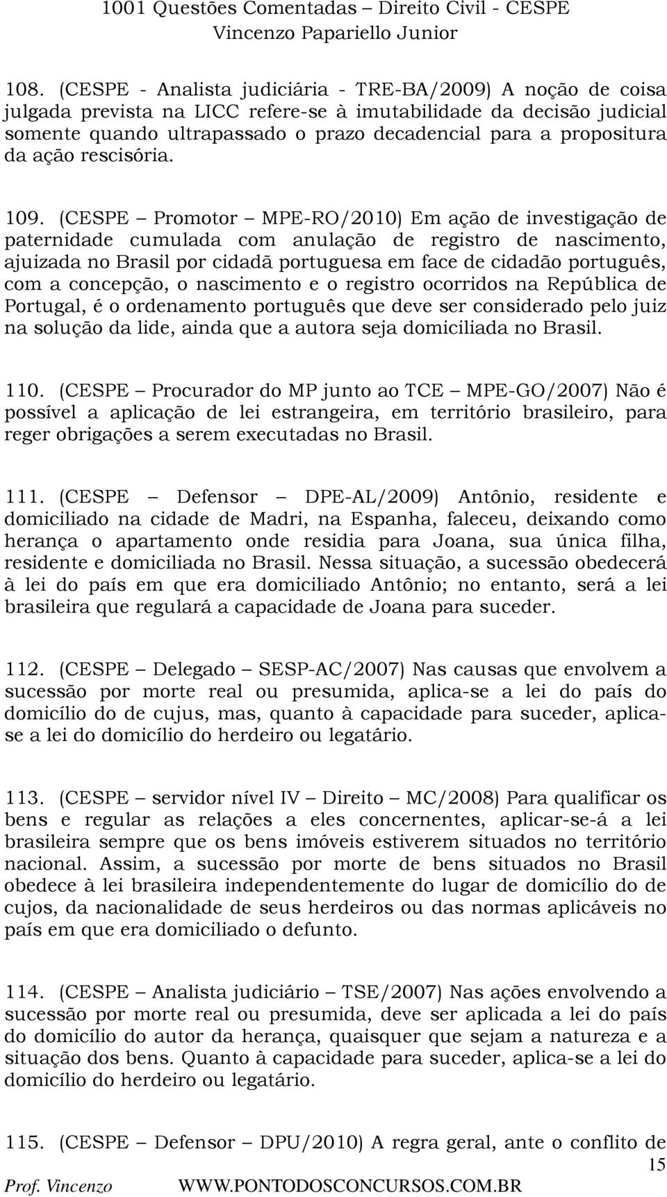 (CESPE Promotor MPE-RO/2010) Em ação de investigação de paternidade cumulada com anulação de registro de nascimento, ajuizada no Brasil por cidadã portuguesa em face de cidadão português, com a