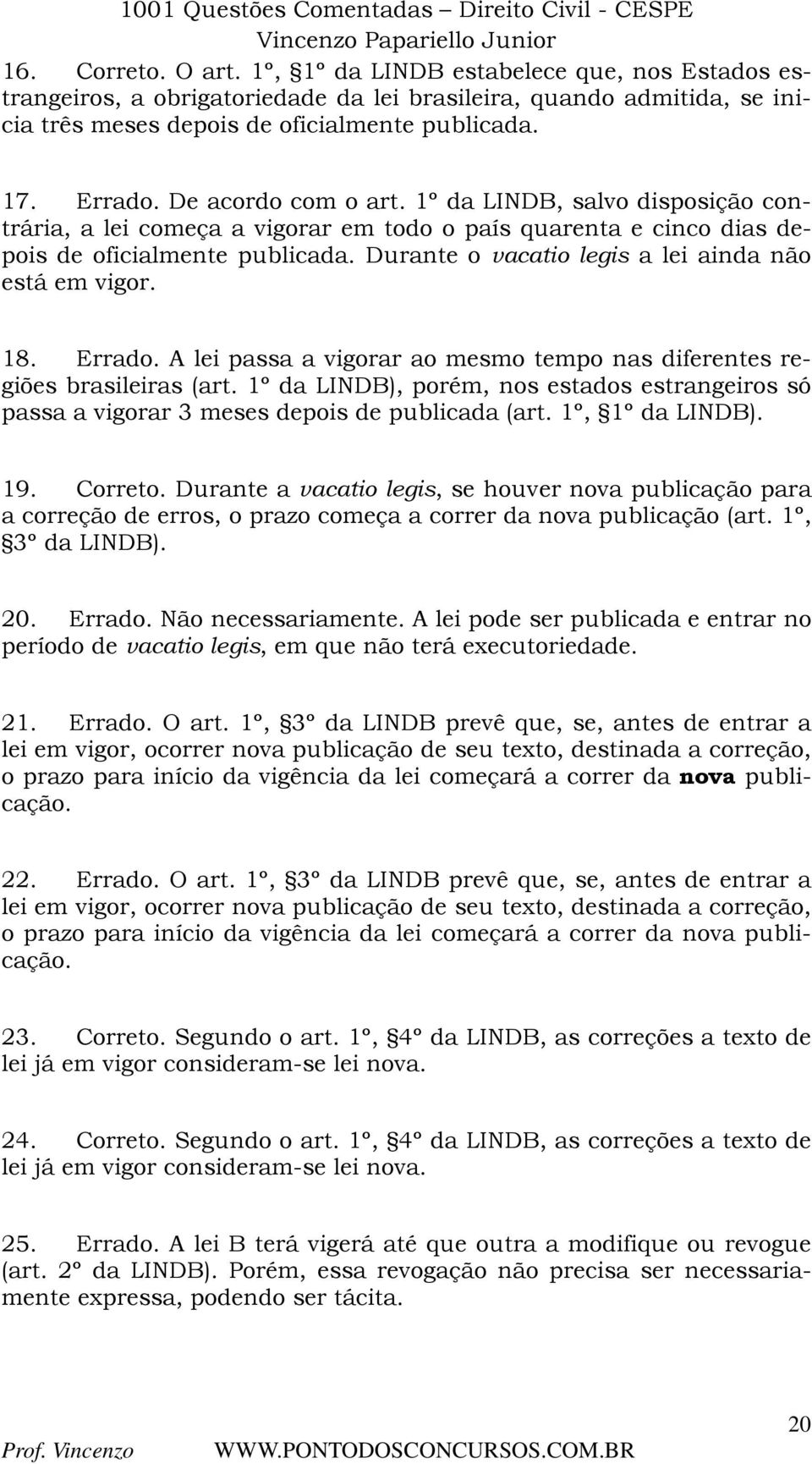 Durante o vacatio legis a lei ainda não está em vigor. 18. Errado. A lei passa a vigorar ao mesmo tempo nas diferentes regiões brasileiras (art.