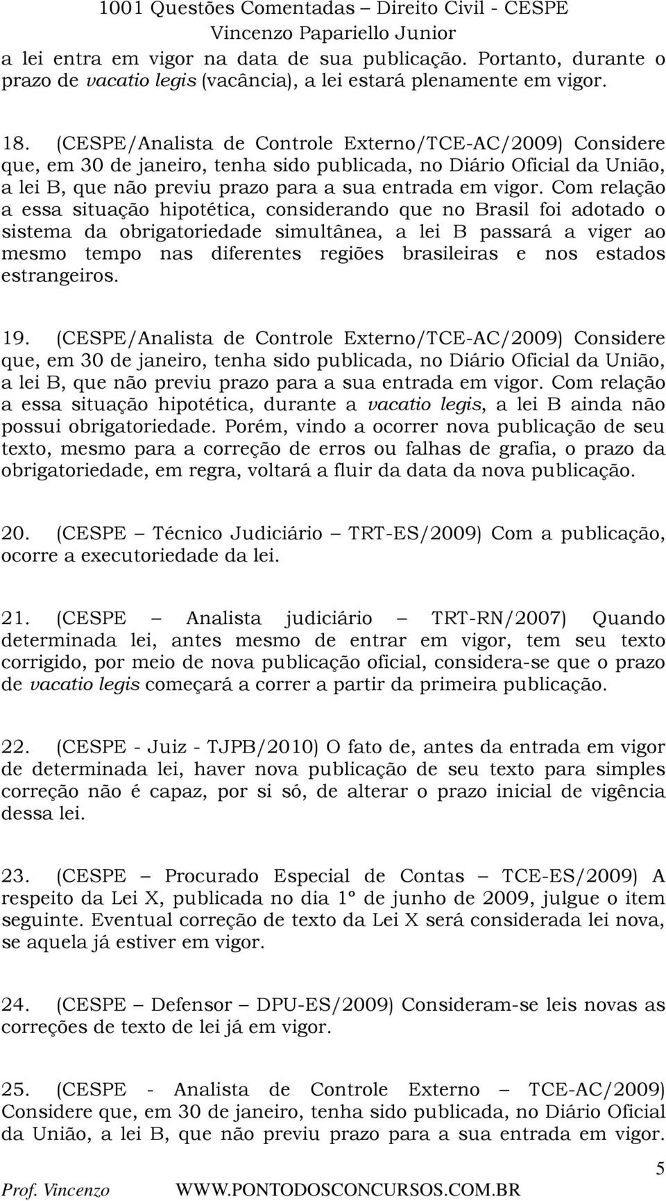 Com relação a essa situação hipotética, considerando que no Brasil foi adotado o sistema da obrigatoriedade simultânea, a lei B passará a viger ao mesmo tempo nas diferentes regiões brasileiras e nos