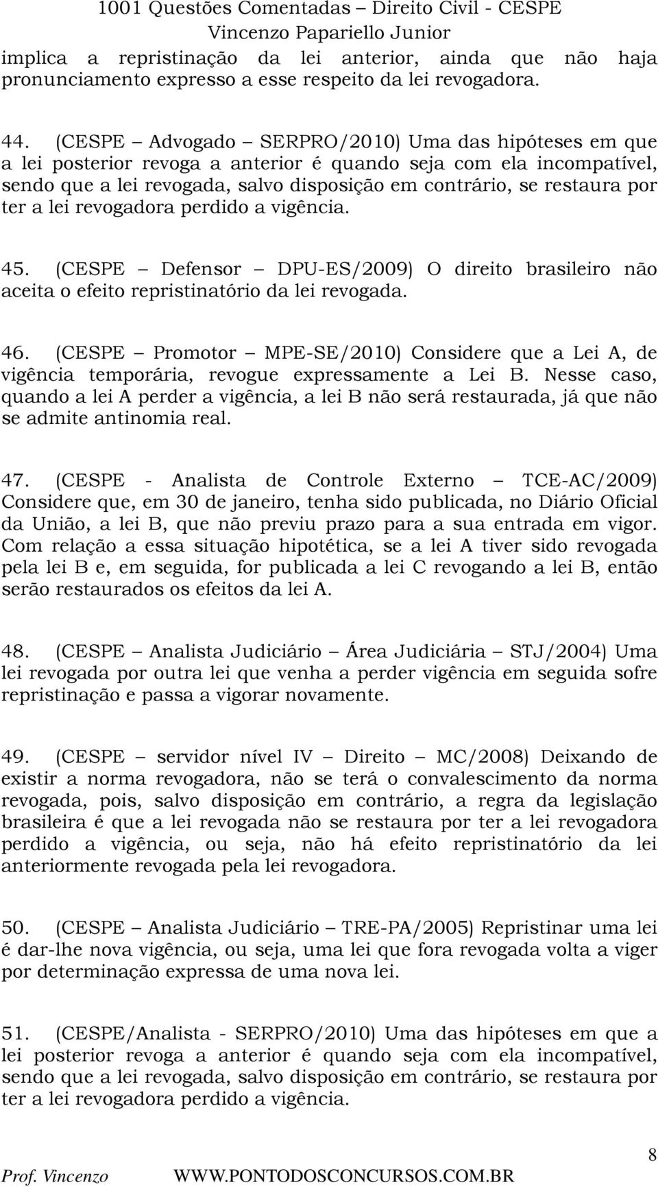ter a lei revogadora perdido a vigência. 45. (CESPE Defensor DPU-ES/2009) O direito brasileiro não aceita o efeito repristinatório da lei revogada. 46.