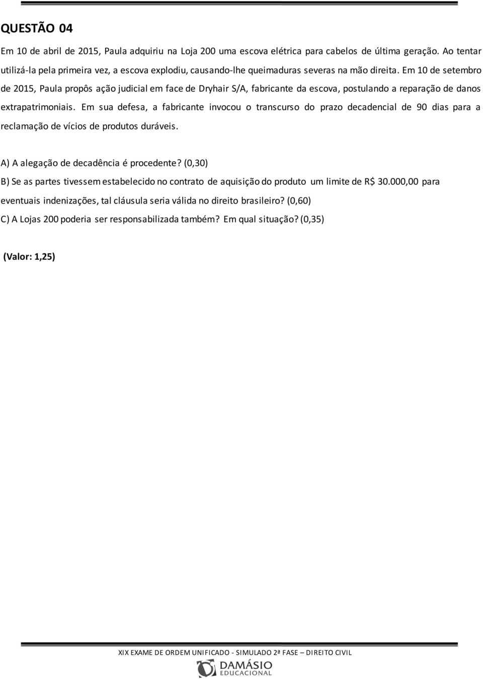 Em 10 de setembro de 2015, Paula propôs ação judicial em face de Dryhair S/A, fabricante da escova, postulando a reparação de danos extrapatrimoniais.