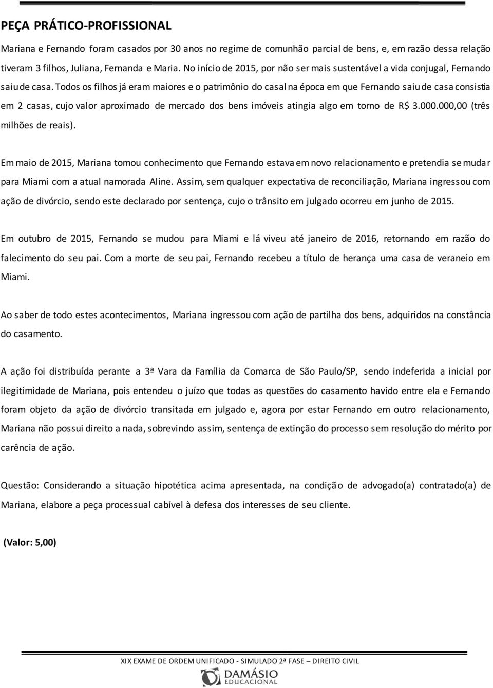 Todos os filhos já eram maiores e o patrimônio do casal na época em que Fernando saiu de casa consistia em 2 casas, cujo valor aproximado de mercado dos bens imóveis atingia algo em torno de R$ 3.000.