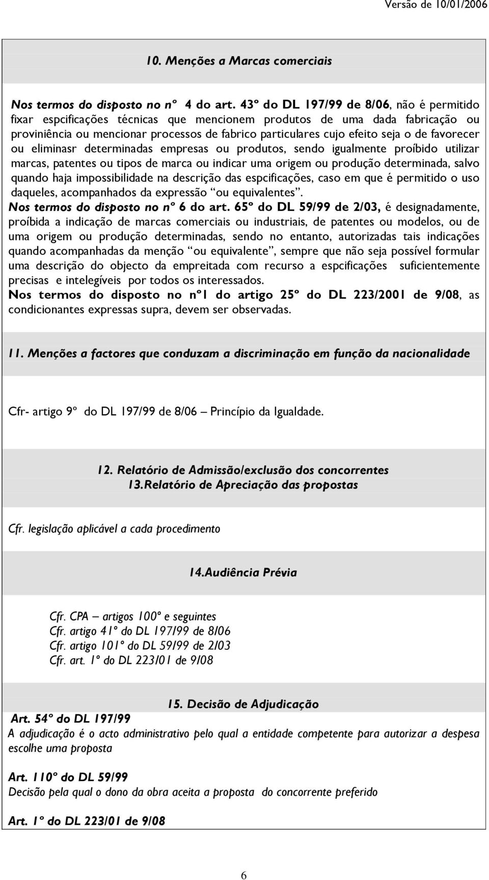 de favorecer ou eliminasr determinadas empresas ou produtos, sendo igualmente proíbido utilizar marcas, patentes ou tipos de marca ou indicar uma origem ou produção determinada, salvo quando haja