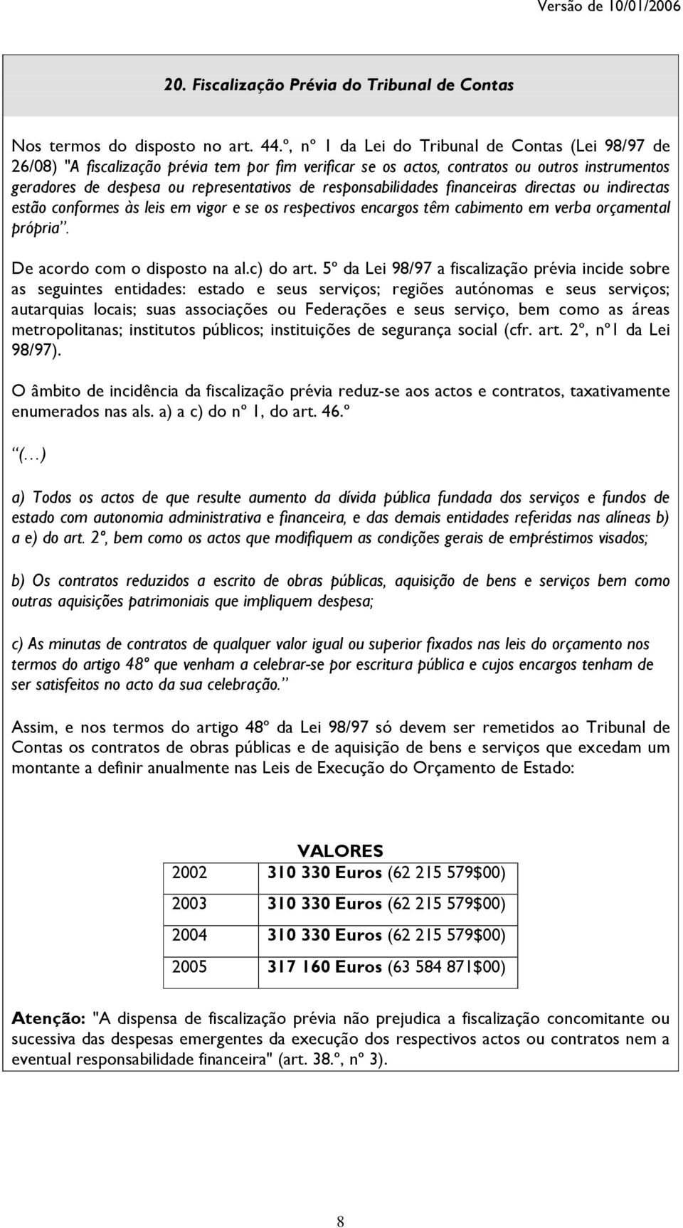 responsabilidades financeiras directas ou indirectas estão conformes às leis em vigor e se os respectivos encargos têm cabimento em verba orçamental própria. De acordo com o disposto na al.c) do art.