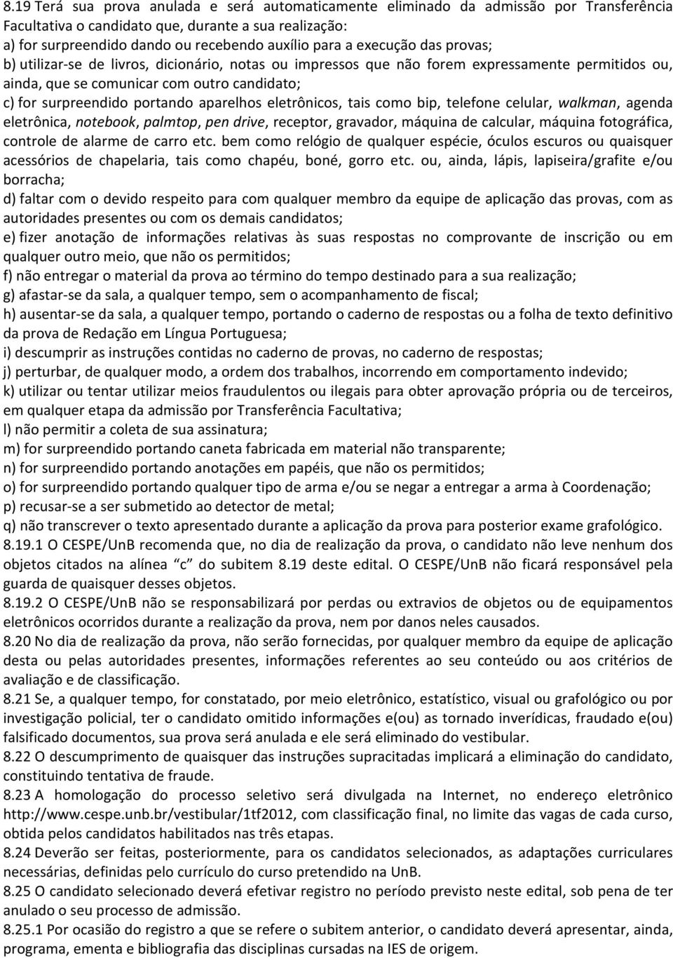 aparelhos eletrônicos, tais como bip, telefone celular, walkman, agenda eletrônica, notebook, palmtop, pen drive, receptor, gravador, máquina de calcular, máquina fotográfica, controle de alarme de