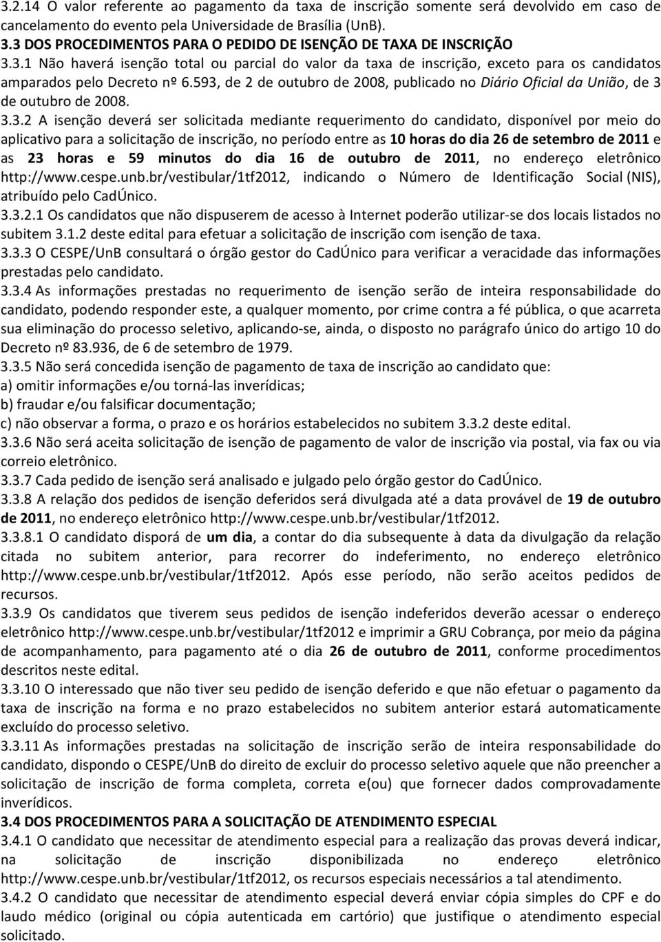 593, de 2 de outubro de 2008, publicado no Diário Oficial da União, de 3 de outubro de 2008. 3.3.2 A isenção deverá ser solicitada mediante requerimento do candidato, disponível por meio do