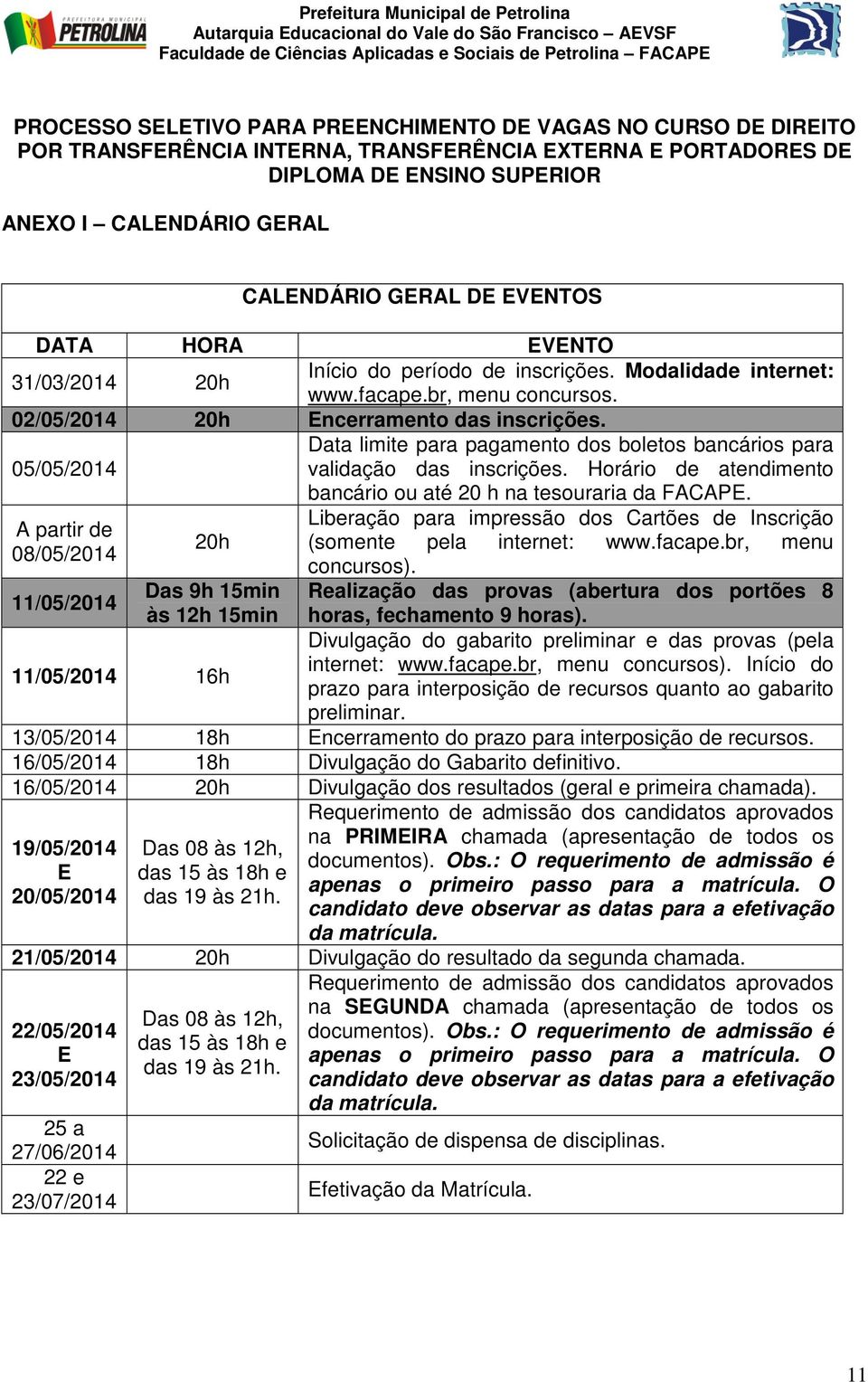 05/05/2014 Data limite para pagamento dos boletos bancários para validação das inscrições. Horário de atendimento bancário ou até 20 h na tesouraria da FACAPE.