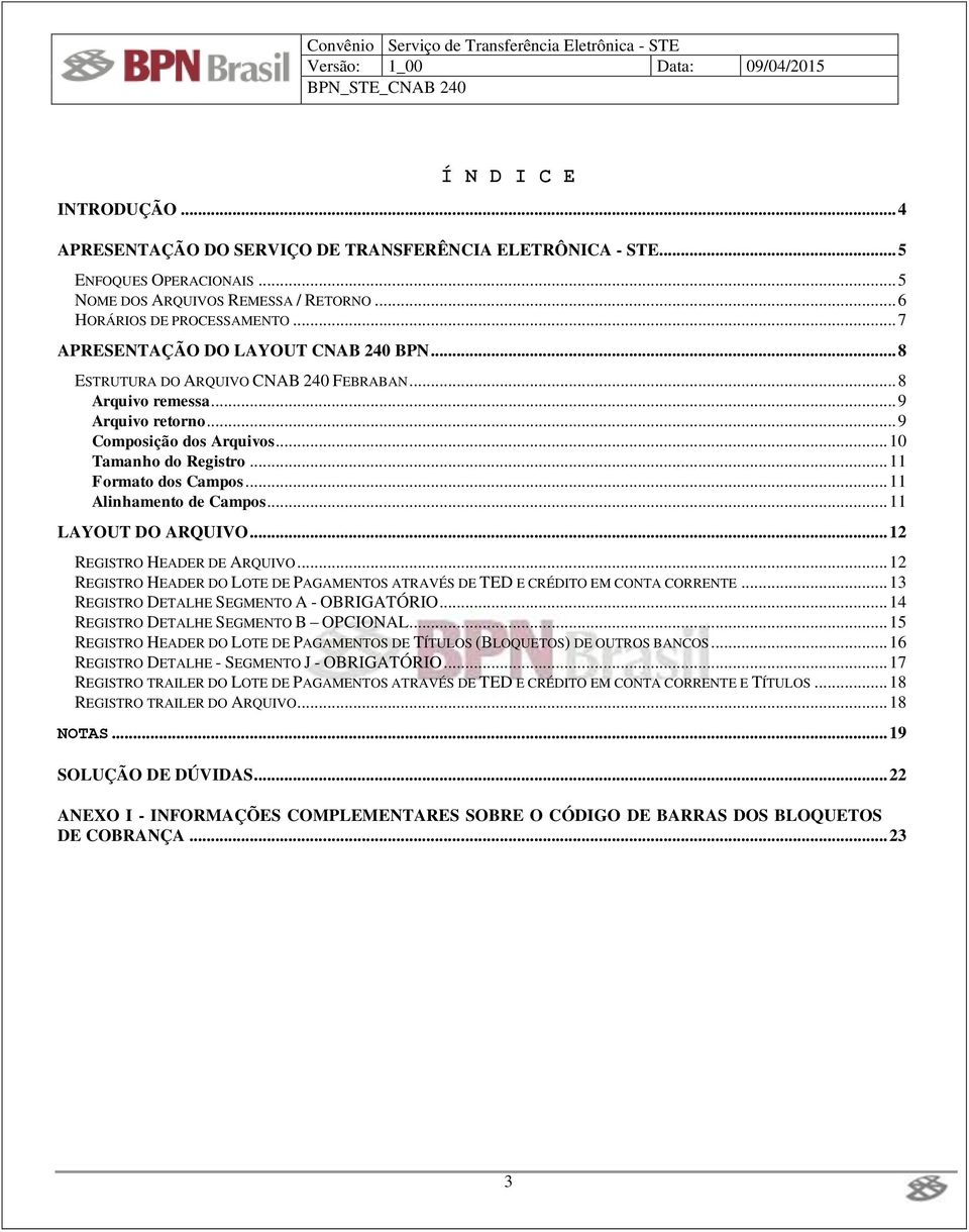 .. 11 Formato dos Campos... 11 Alinhamento de Campos... 11 LAYOUT DO ARQUIVO... 12 REGISTRO HEADER DE ARQUIVO... 12 REGISTRO HEADER DO LOTE DE PAGAMENTOS ATRAVÉS DE TED E CRÉDITO EM CONTA CORRENTE.