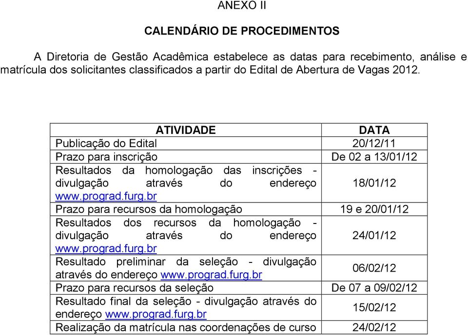 br Prazo para recursos da homologação 19 e 20/01/12 Resultados dos recursos da homologação - divulgação através do endereço 24/01/12 www.prograd.furg.