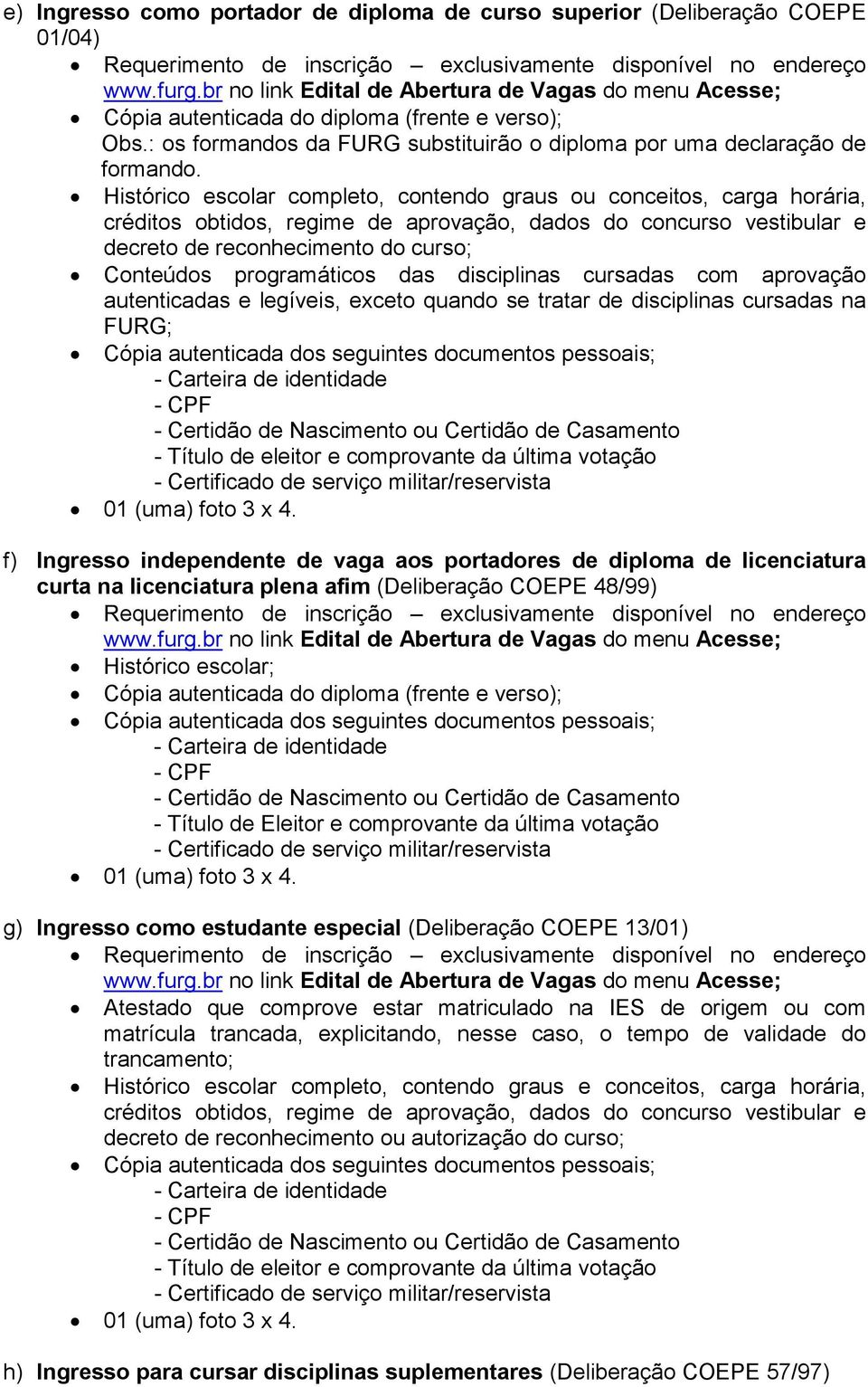 Histórico escolar completo, contendo graus ou conceitos, carga horária, créditos obtidos, regime de aprovação, dados do concurso vestibular e decreto de reconhecimento do curso; Conteúdos