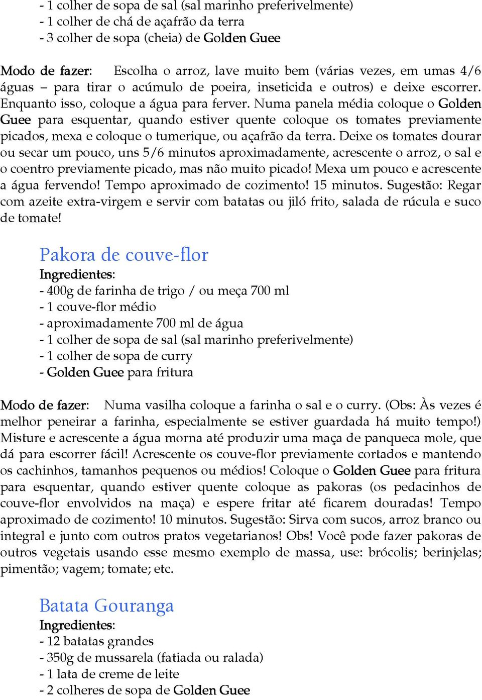 Numa panela média coloque o Golden Guee para esquentar, quando estiver quente coloque os tomates previamente picados, mexa e coloque o tumerique, ou açafrão da terra.