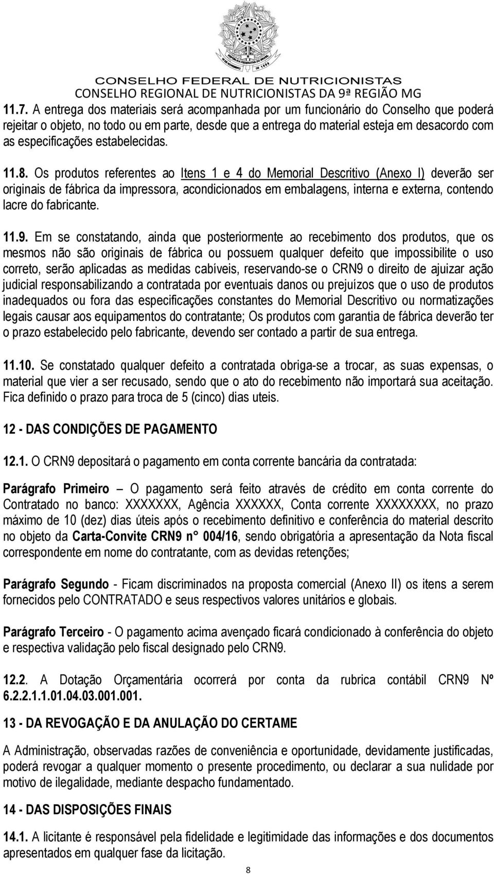 Os produtos referentes ao Itens 1 e 4 do Memorial Descritivo (Anexo I) deverão ser originais de fábrica da impressora, acondicionados em embalagens, interna e externa, contendo lacre do fabricante.