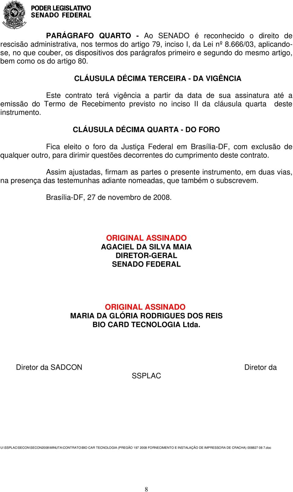 CLÁUSULA DÉCIMA TERCEIRA - DA VIGÊNCIA Este contrato terá vigência a partir da data de sua assinatura até a emissão do Termo de Recebimento previsto no inciso II da cláusula quarta deste instrumento.