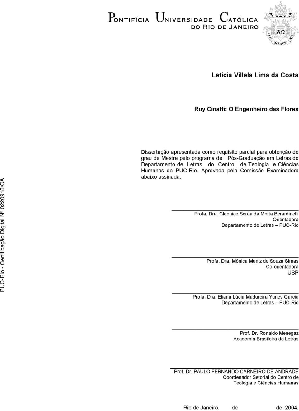 Cleonice Serôa da Motta Berardinelli Orientadora Departamento de Letras PUC-Rio Profa. Dra. Mônica Muniz de Souza Simas Co-orientadora USP Profa. Dra. Eliana Lúcia Madureira Yunes Garcia Departamento de Letras PUC-Rio Prof.