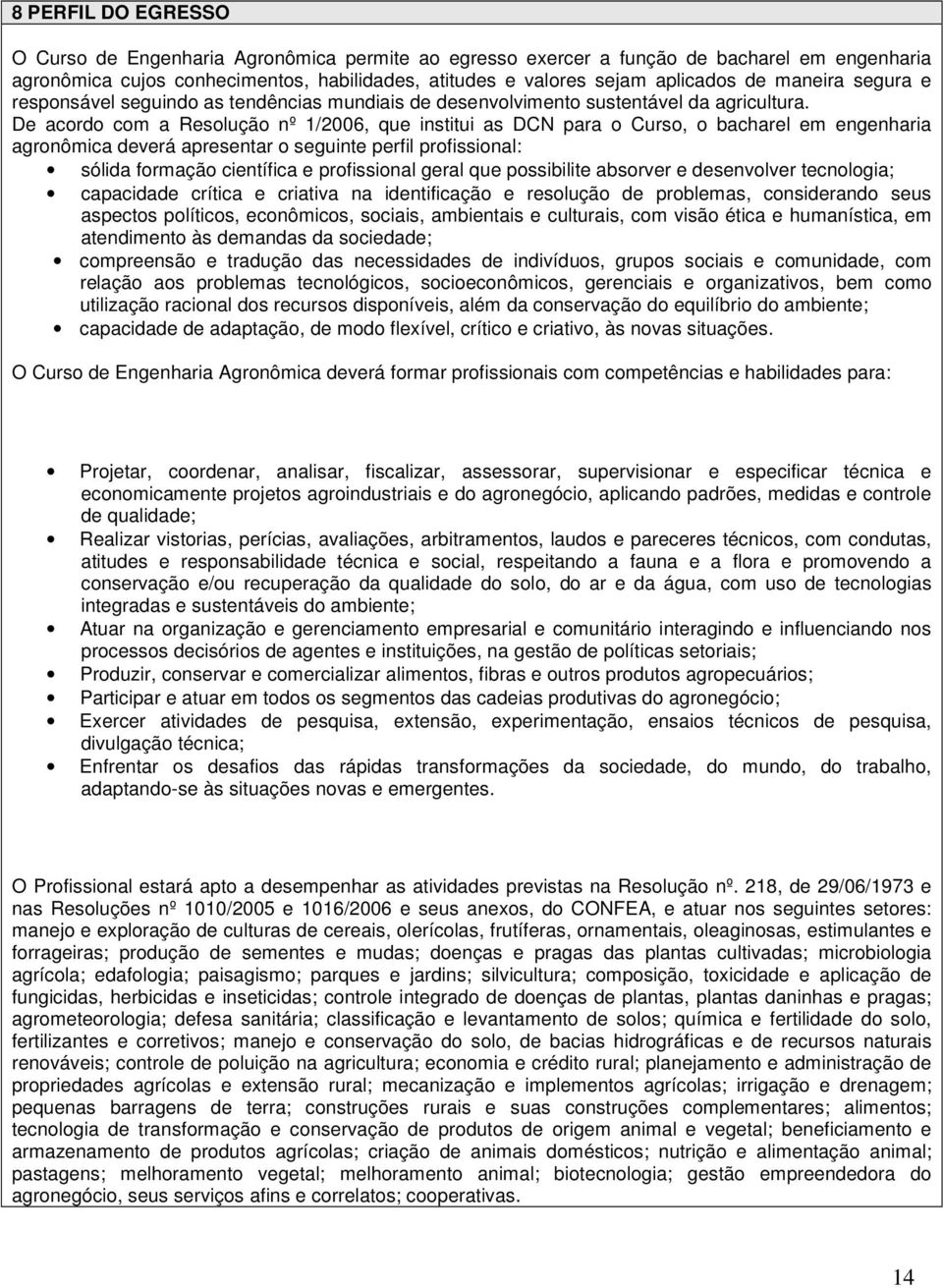 De acordo com a Resolução nº 1/2006, que institui as DCN para o Curso, o bacharel em engenharia agronômica deverá apresentar o seguinte perfil profissional: sólida formação científica e profissional