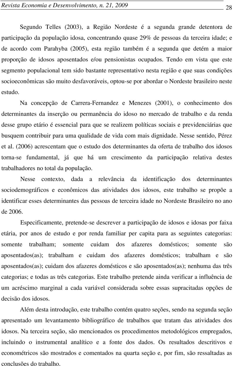 esta regão também é a segunda que detém a maor proporção de dosos aposentados e/ou pensonstas ocupados.