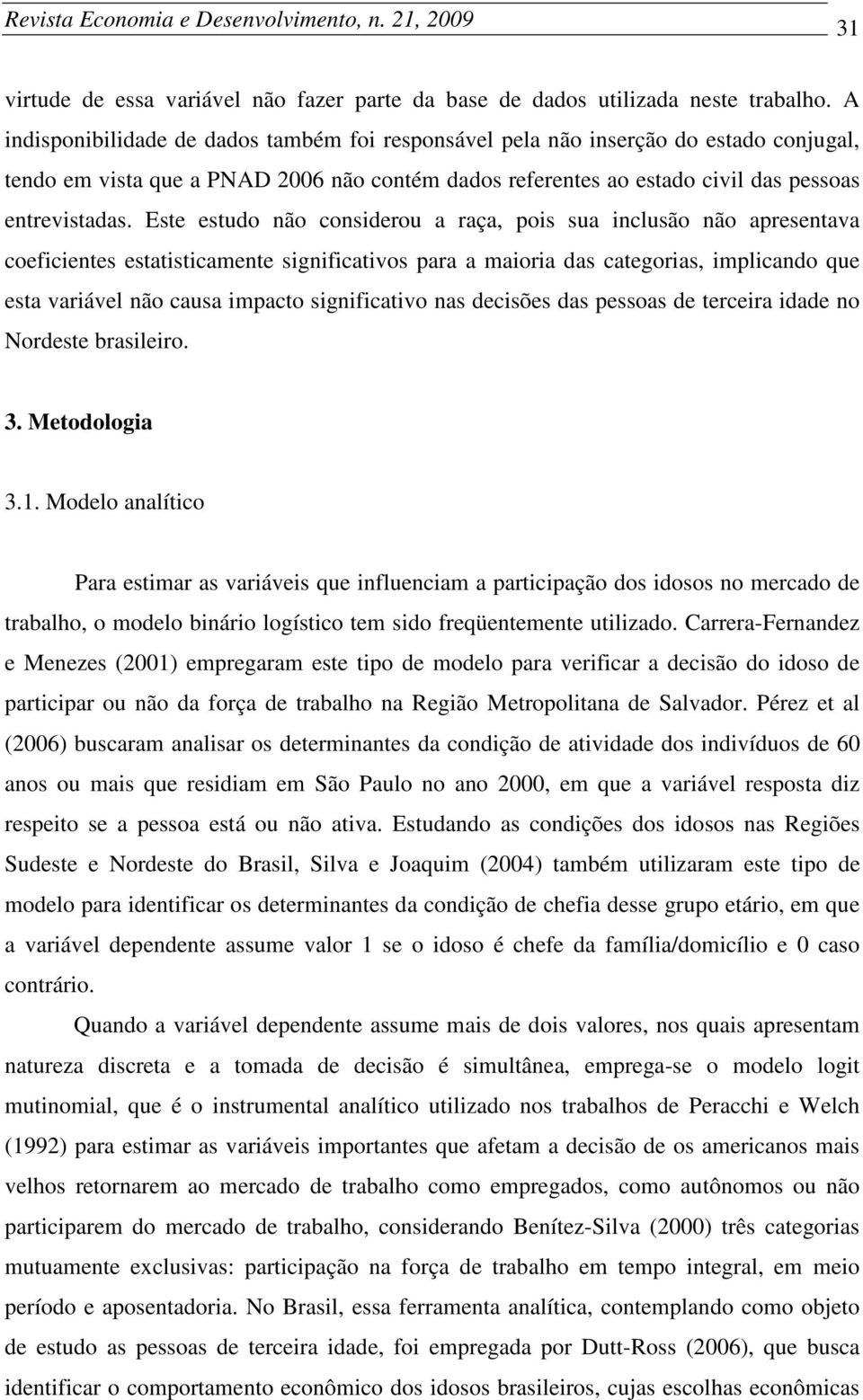 Este estudo não consderou a raça, pos sua nclusão não apresentava coefcentes estatstcamente sgnfcatvos para a maora das categoras, mplcando que esta varável não causa mpacto sgnfcatvo nas decsões das