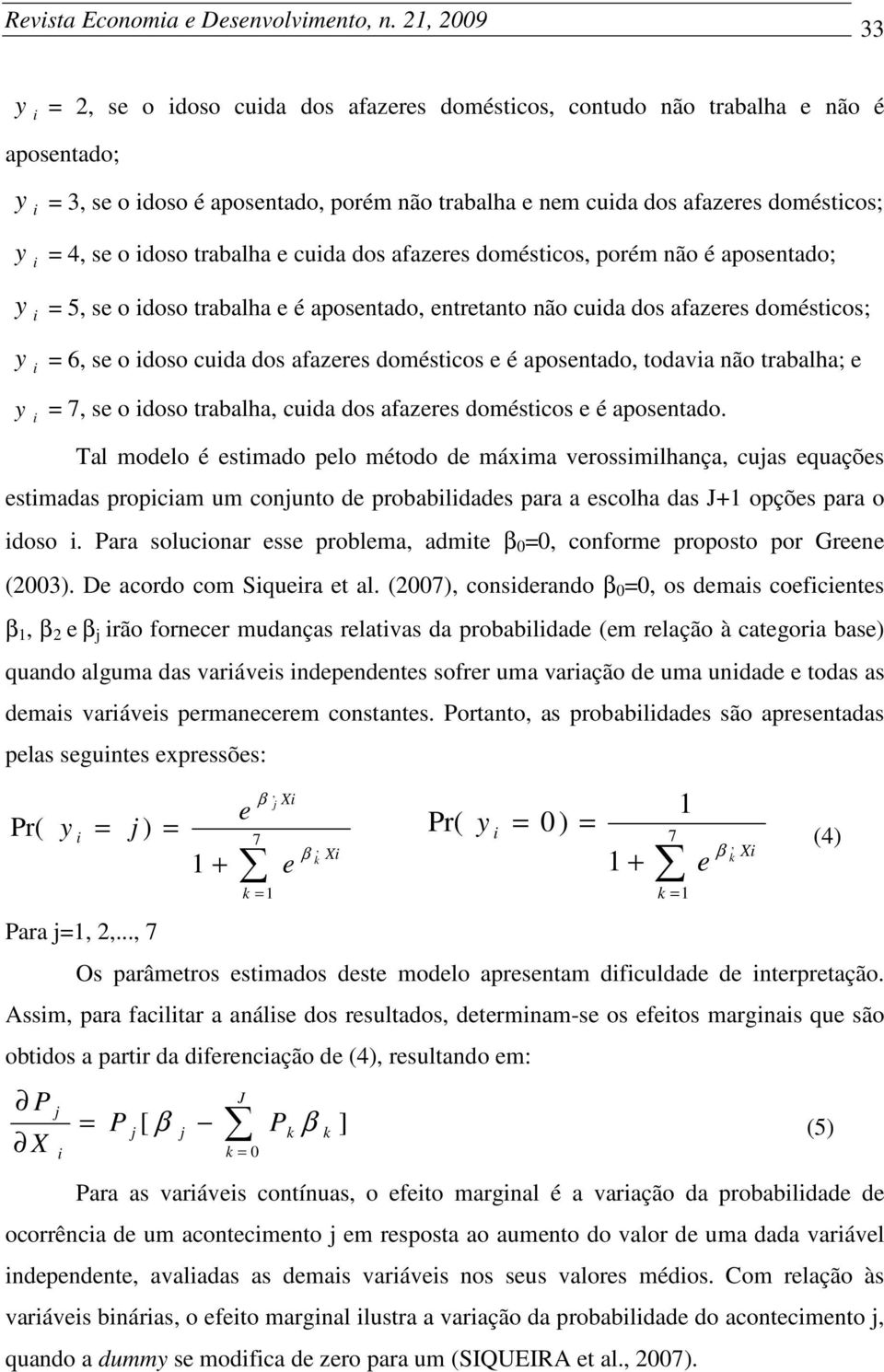 trabalha e cuda dos afazeres doméstcos, porém não é aposentado; = 5, se o doso trabalha e é aposentado, entretanto não cuda dos afazeres doméstcos; = 6, se o doso cuda dos afazeres doméstcos e é