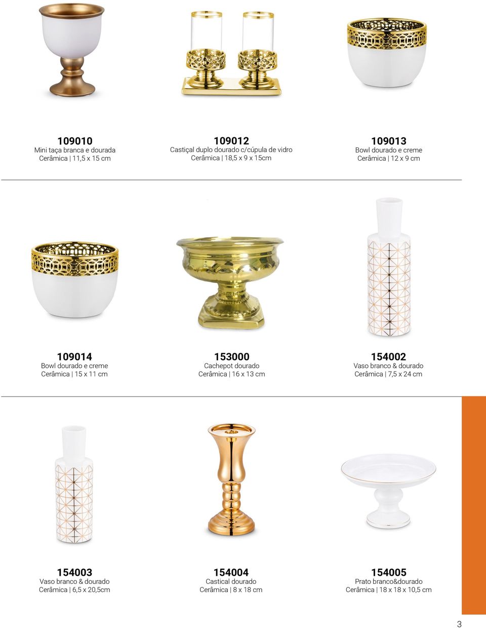 153000 Cachepot dourado Cerâmica 16 x 13 cm 154002 Vaso branco & dourado Cerâmica 7,5 x 24 cm 154003 Vaso branco &
