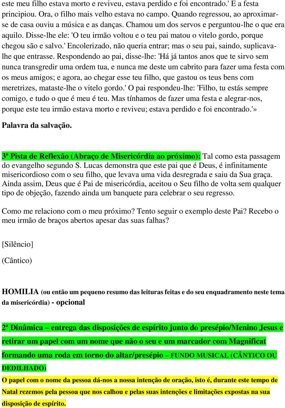 Disse-lhe ele: 'O teu irmão voltou e o teu pai matou o vitelo gordo, porque chegou são e salvo.' Encolerizado, não queria entrar; mas o seu pai, saindo, suplicavalhe que entrasse.