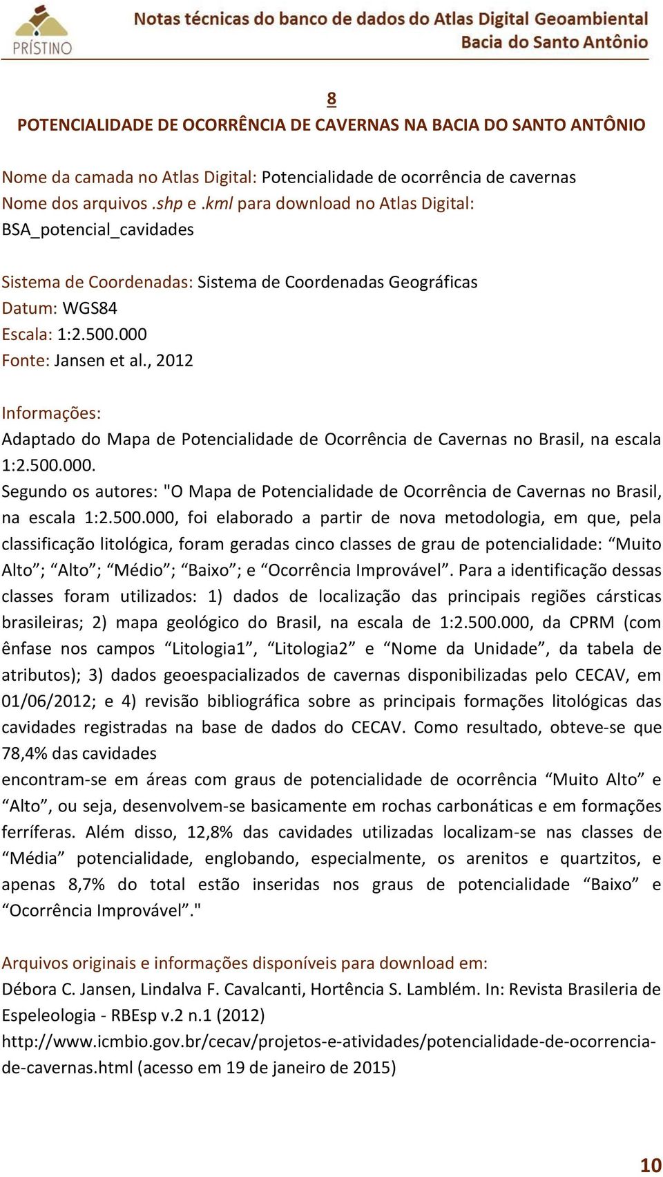 500.000, foi elaborado a partir de nova metodologia, em que, pela classificação litológica, foram geradas cinco classes de grau de potencialidade: Muito Alto ; Alto ; Médio ; Baixo ; e Ocorrência