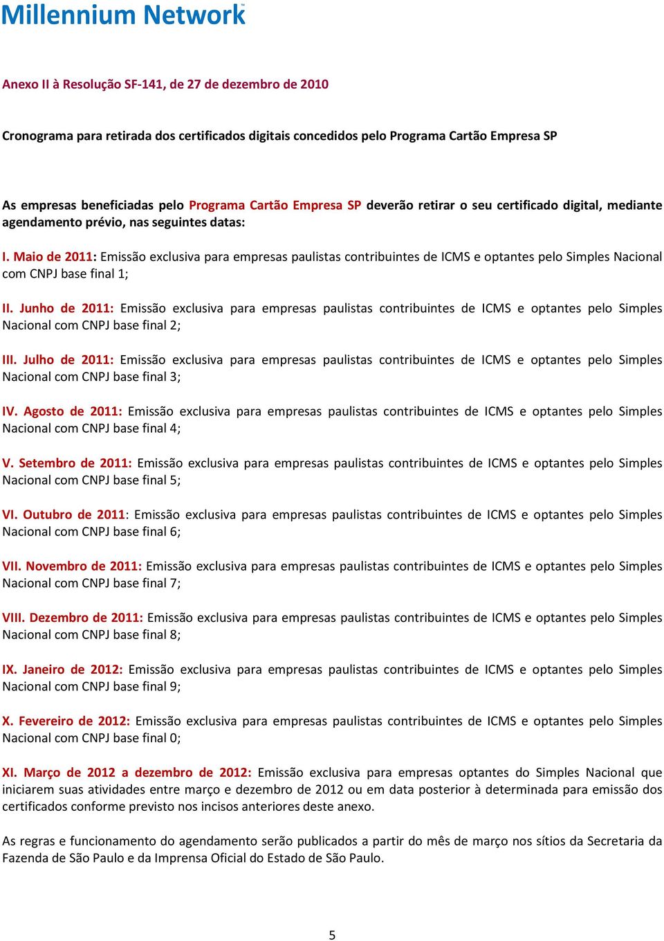 Maio de 2011: Emissão exclusiva para empresas paulistas contribuintes de ICMS e optantes pelo Simples Nacional com CNPJ base final 1; II.