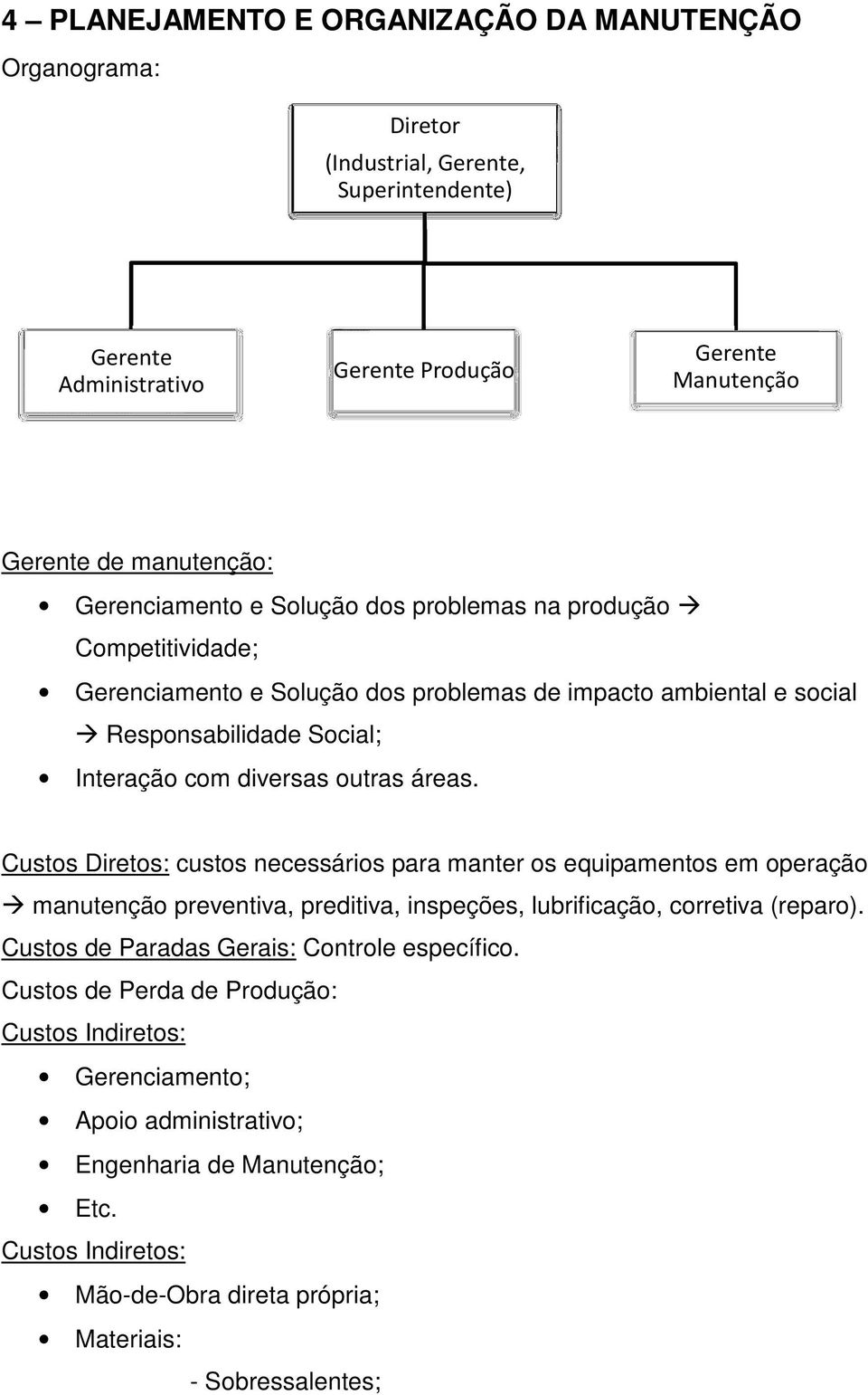 áreas. Custos Diretos: custos necessários para manter os equipamentos em operação manutenção preventiva, preditiva, inspeções, lubrificação, corretiva (reparo).