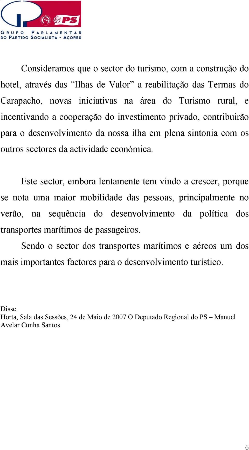 Este sector, embora lentamente tem vindo a crescer, porque se nota uma maior mobilidade das pessoas, principalmente no verão, na sequência do desenvolvimento da política dos transportes