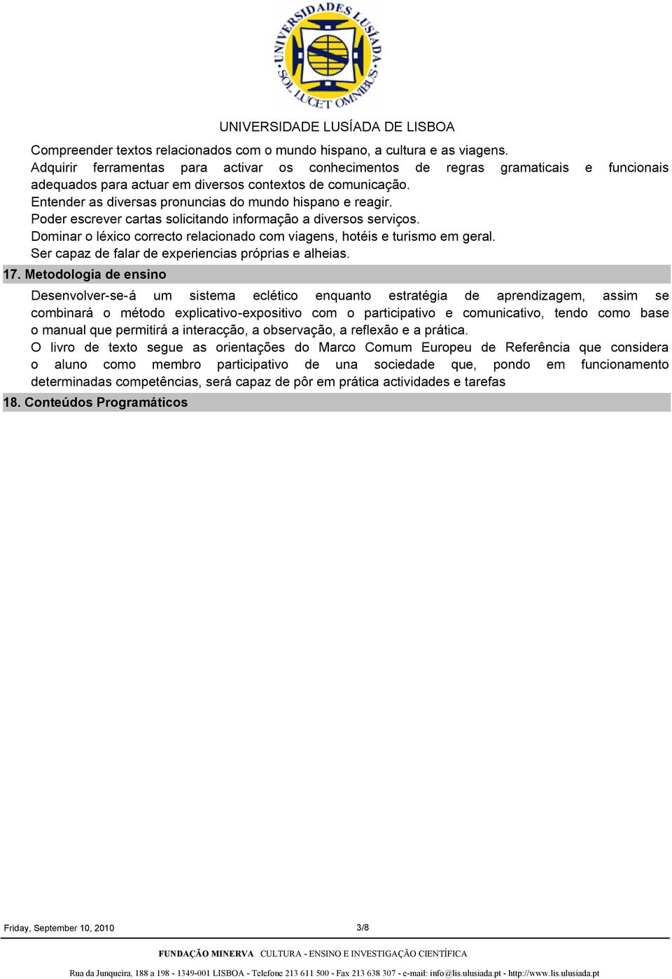 Entender as diversas pronuncias do mundo hispano e reagir. Poder escrever cartas solicitando informação a diversos serviços.