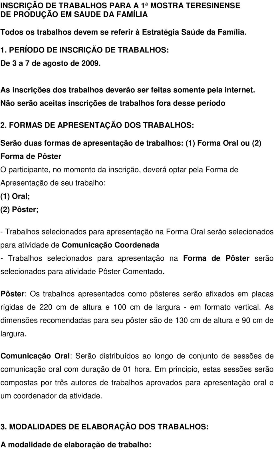 FORMAS DE APRESENTAÇÃO DOS TRABALHOS: Serão duas formas de apresentação de trabalhos: (1) Forma Oral ou (2) Forma de Pôster O participante, no momento da inscrição, deverá optar pela Forma de