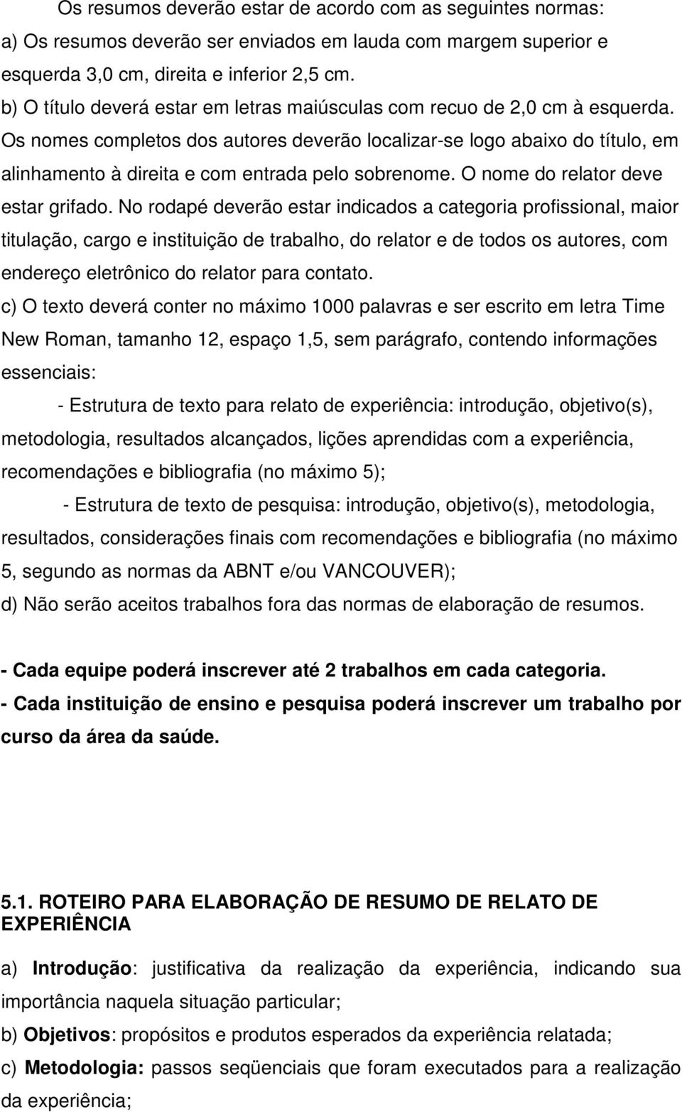 Os nomes completos dos autores deverão localizar-se logo abaixo do título, em alinhamento à direita e com entrada pelo sobrenome. O nome do relator deve estar grifado.