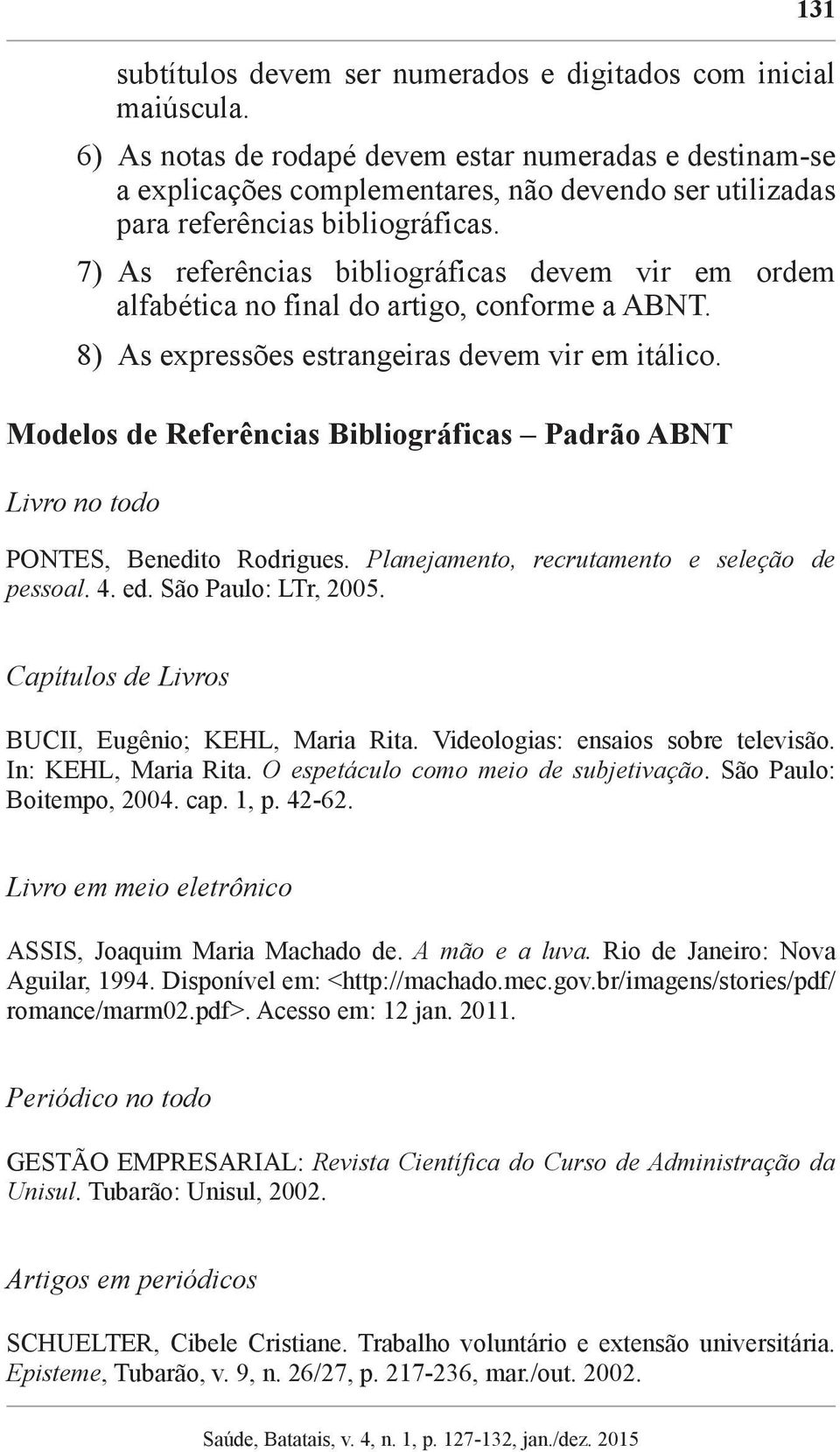 7) As referências bibliográficas devem vir em ordem alfabética no final do artigo, conforme a ABNT. 8) As expressões estrangeiras devem vir em itálico.