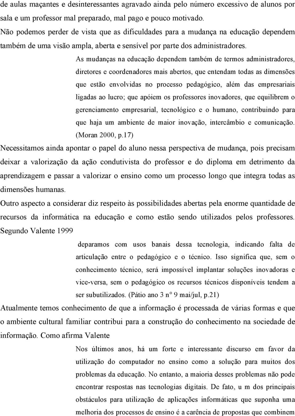 As mudanças na educação dependem também de termos administradores, diretores e coordenadores mais abertos, que entendam todas as dimensões que estão envolvidas no processo pedagógico, além das