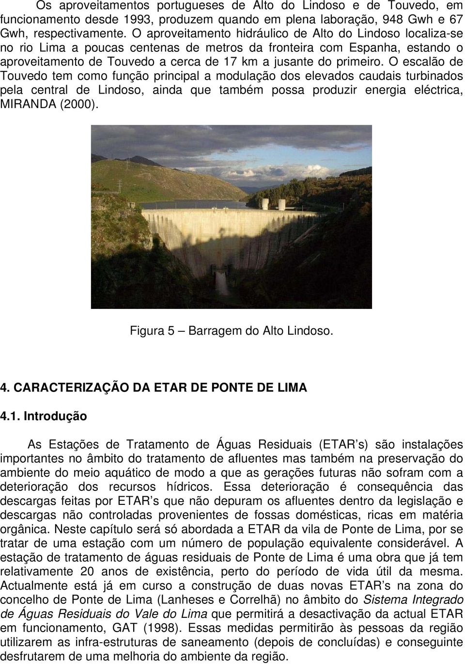 O escalão de Touvedo tem como função principal a modulação dos elevados caudais turbinados pela central de Lindoso, ainda que também possa produzir energia eléctrica, MIRANDA (2000).